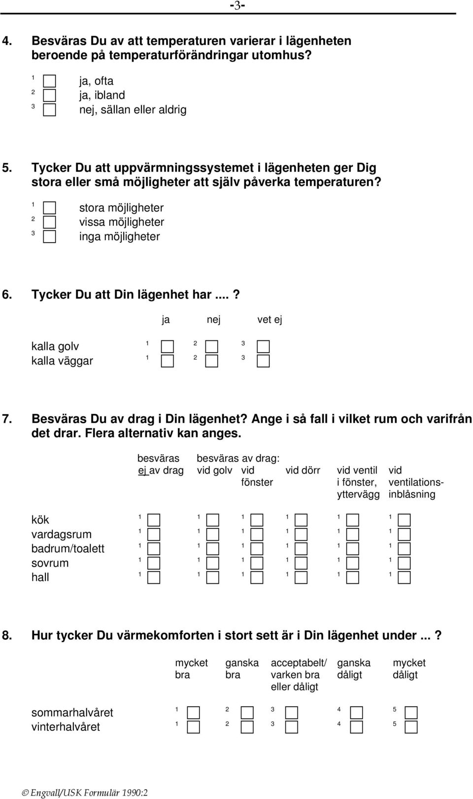 Tycker Du att Din lägenhet har...? ja nej vet ej kalla golv kalla väggar 7. Besväras Du av drag i Din lägenhet? Ange i så fall i vilket rum och varifrån det drar. Flera alternativ kan anges.