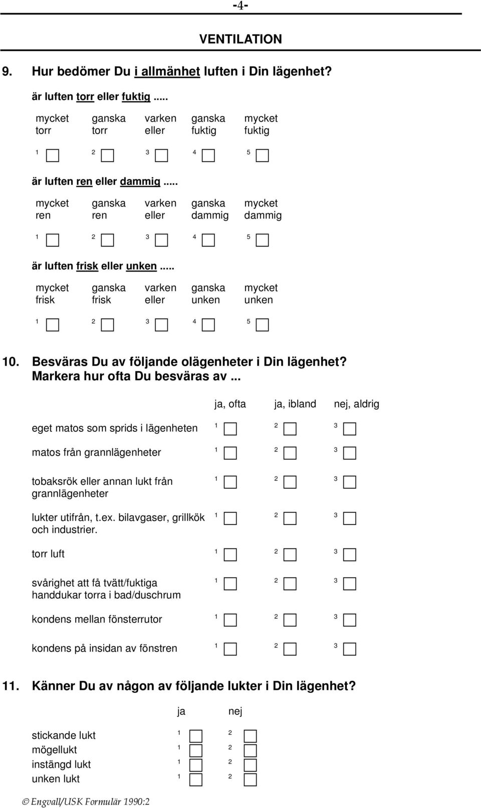 .. ja, ofta ja, ibland nej, aldrig eget matos som sprids i lägenheten matos från grannlägenheter tobaksrök eller annan lukt från grannlägenheter lukter utifrån, t.ex.