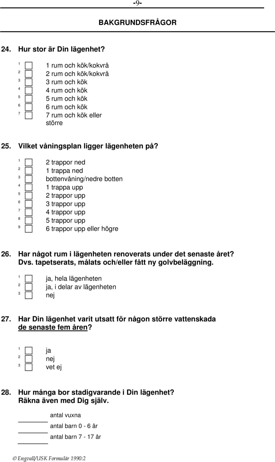 Har något rum i lägenheten renoverats under det senaste året? Dvs. tapetserats, målats och/eller fått ny golvbeläggning. ja, hela lägenheten ja, i delar av lägenheten nej 7.