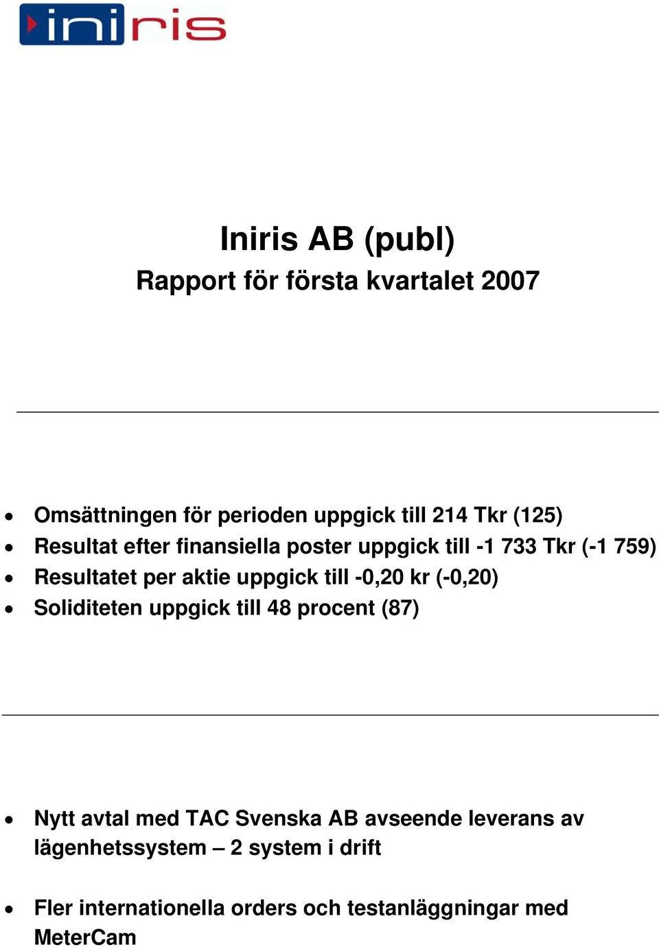 till -0,20 kr (-0,20) Soliditeten uppgick till 48 procent (87) Nytt avtal med TAC Svenska AB avseende