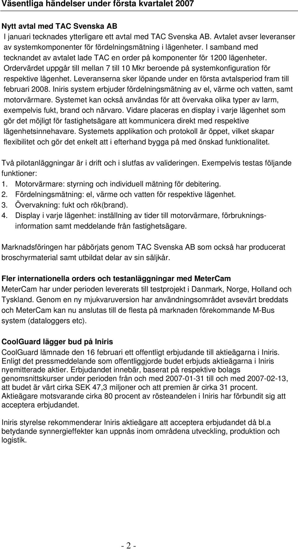 Ordervärdet uppgår till mellan 7 till 10 Mkr beroende på systemkonfiguration för respektive lägenhet. Leveranserna sker löpande under en första avtalsperiod fram till februari 2008.