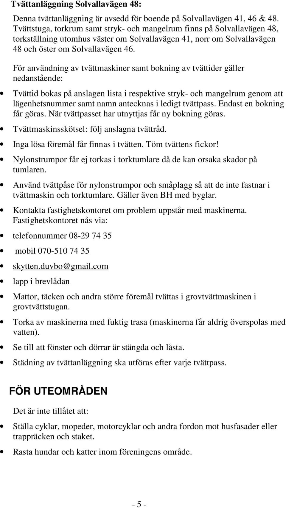 För användning av tvättmaskiner samt bokning av tvättider gäller nedanstående: Tvättid bokas på anslagen lista i respektive stryk- och mangelrum genom att lägenhetsnummer samt namn antecknas i ledigt