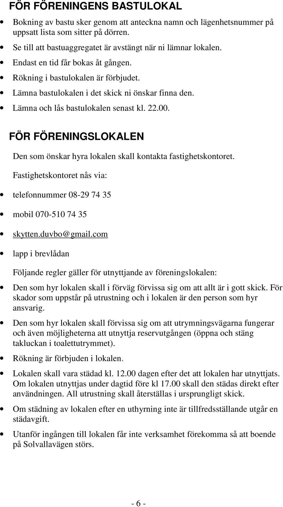 FÖR FÖRENINGSLOKALEN Den som önskar hyra lokalen skall kontakta fastighetskontoret. Fastighetskontoret nås via: telefonnummer 08-29 74 35 mobil 070-510 74 35 skytten.duvbo@gmail.