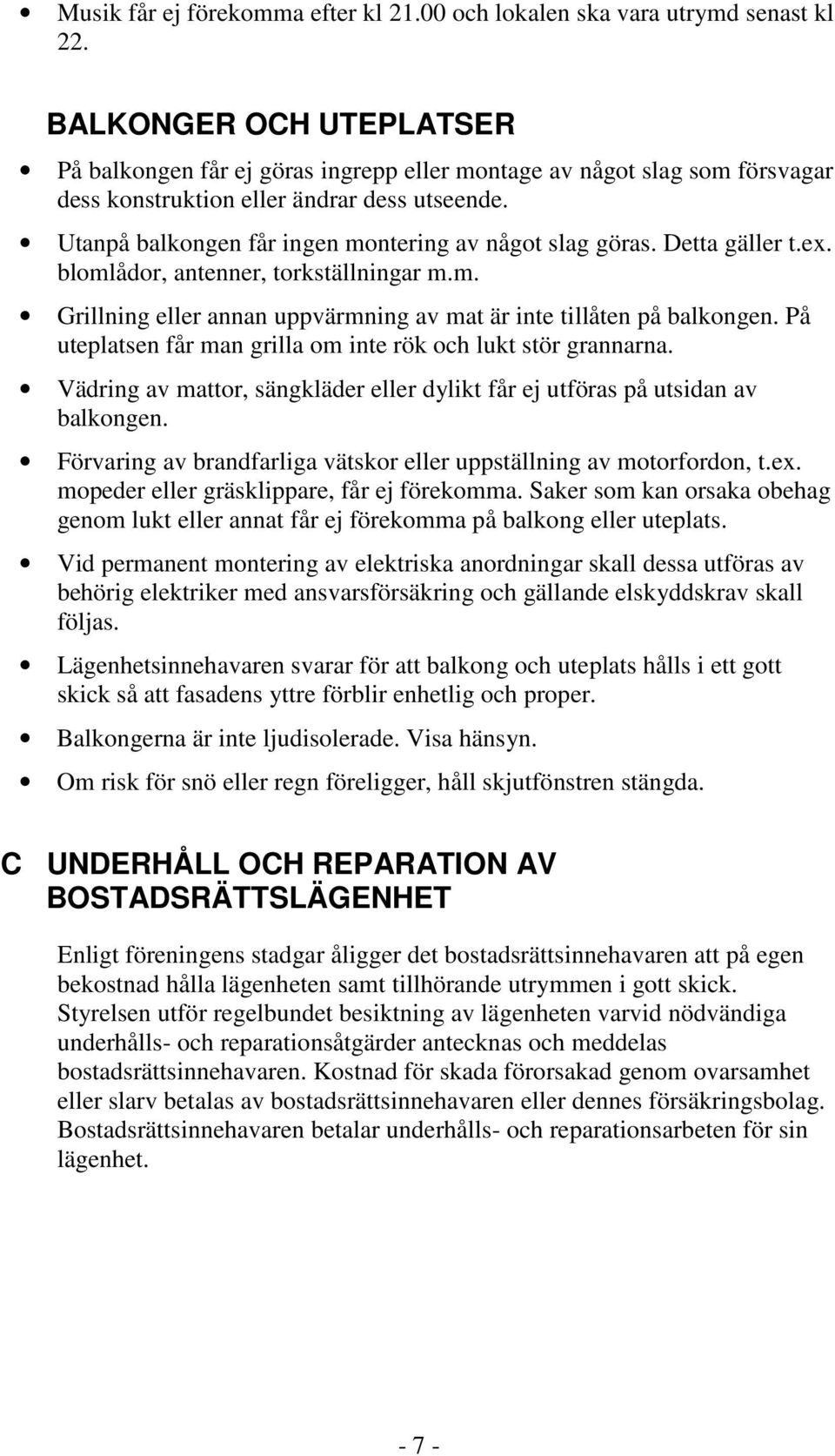 Utanpå balkongen får ingen montering av något slag göras. Detta gäller t.ex. blomlådor, antenner, torkställningar m.m. Grillning eller annan uppvärmning av mat är inte tillåten på balkongen.