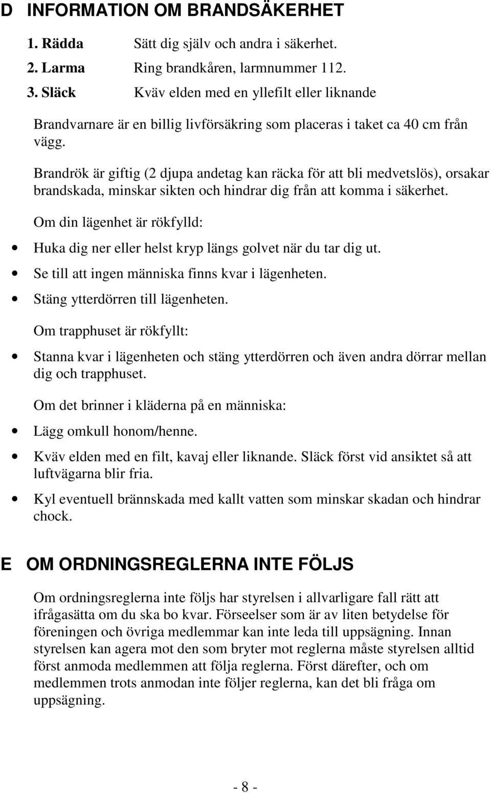 Brandrök är giftig (2 djupa andetag kan räcka för att bli medvetslös), orsakar brandskada, minskar sikten och hindrar dig från att komma i säkerhet.