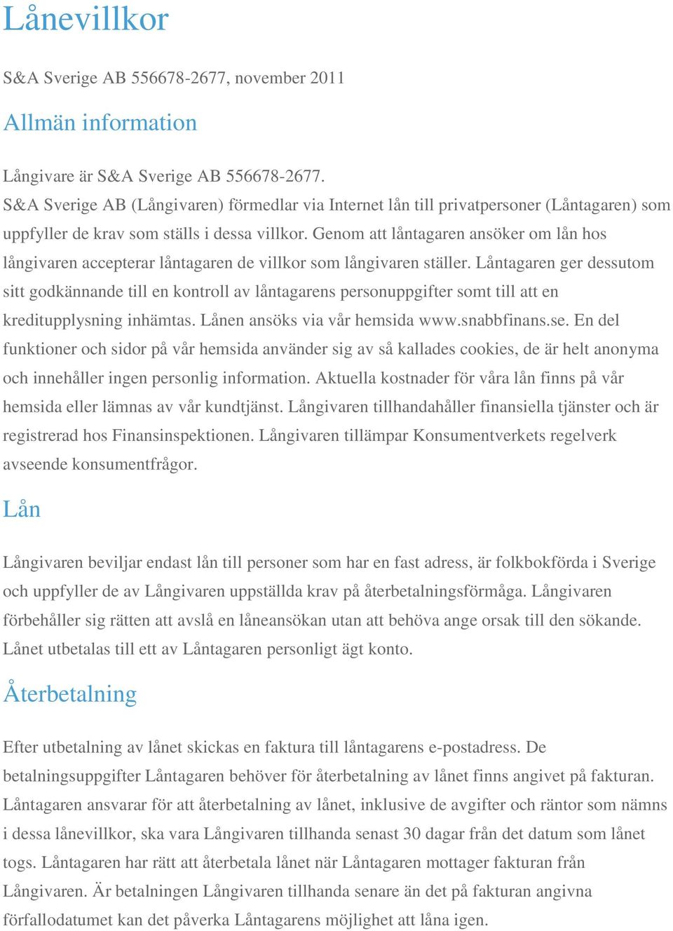 Genom att låntagaren ansöker om lån hos långivaren accepterar låntagaren de villkor som långivaren ställer.