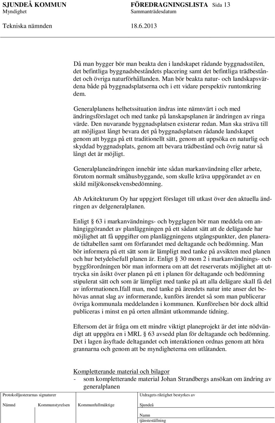 Generalplanens helhetssituation ändras inte nämnvärt i och med ändringsförslaget och med tanke på lanskapsplanen är ändringen av ringa värde. Den nuvarande byggnadsplatsen existerar redan.