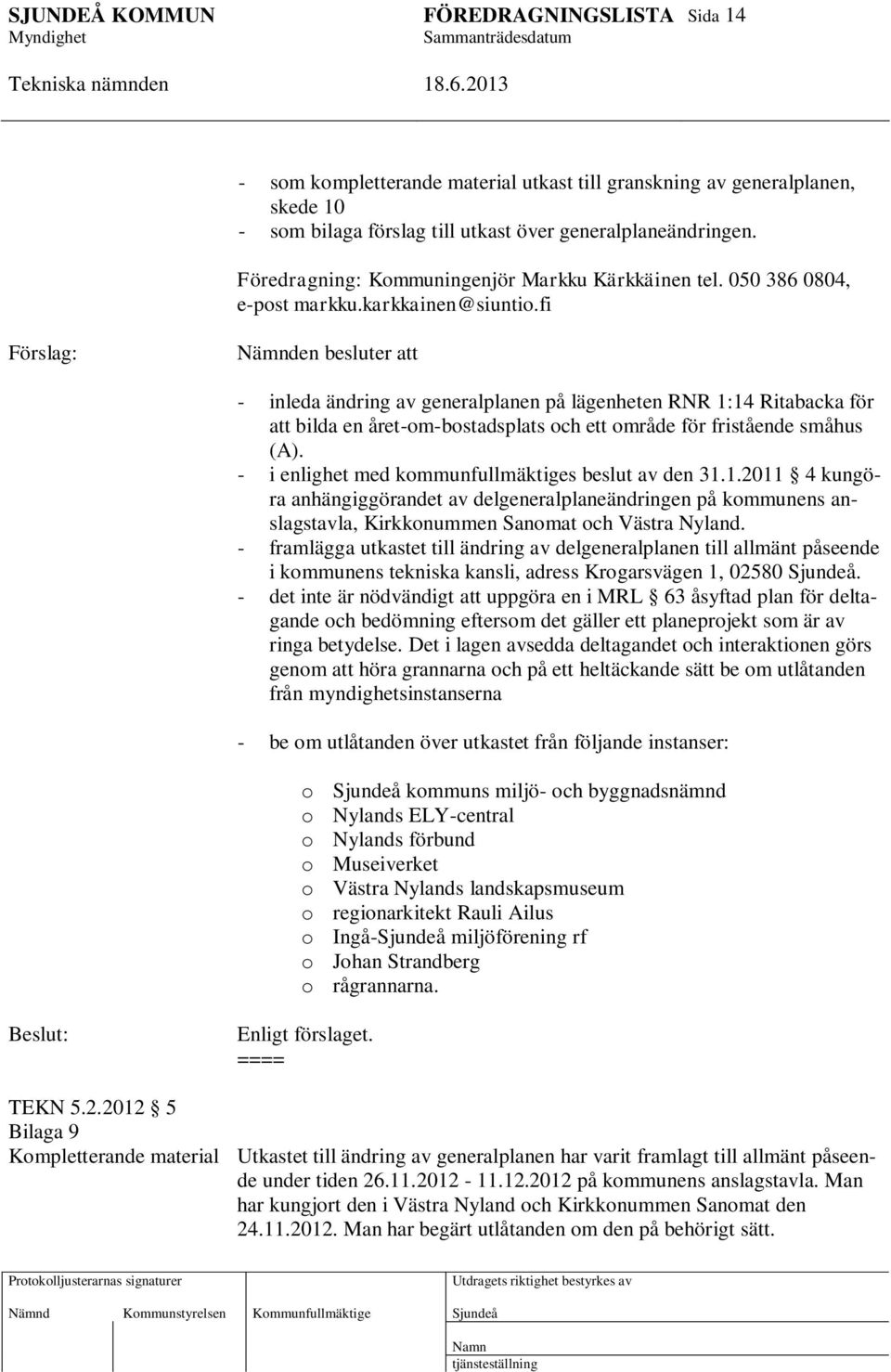 fi Förslag: Nämnden besluter att - inleda ändring av generalplanen på lägenheten RNR 1:14 Ritabacka för att bilda en året-om-bostadsplats och ett område för fristående småhus (A).