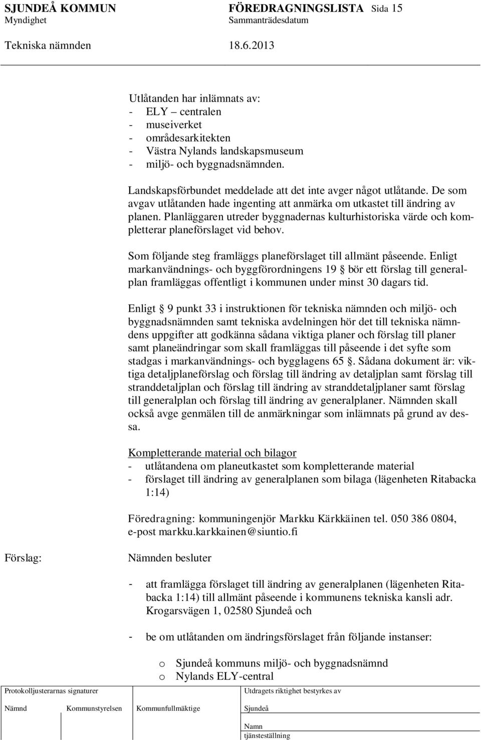 Planläggaren utreder byggnadernas kulturhistoriska värde och kompletterar planeförslaget vid behov. Som följande steg framläggs planeförslaget till allmänt påseende.