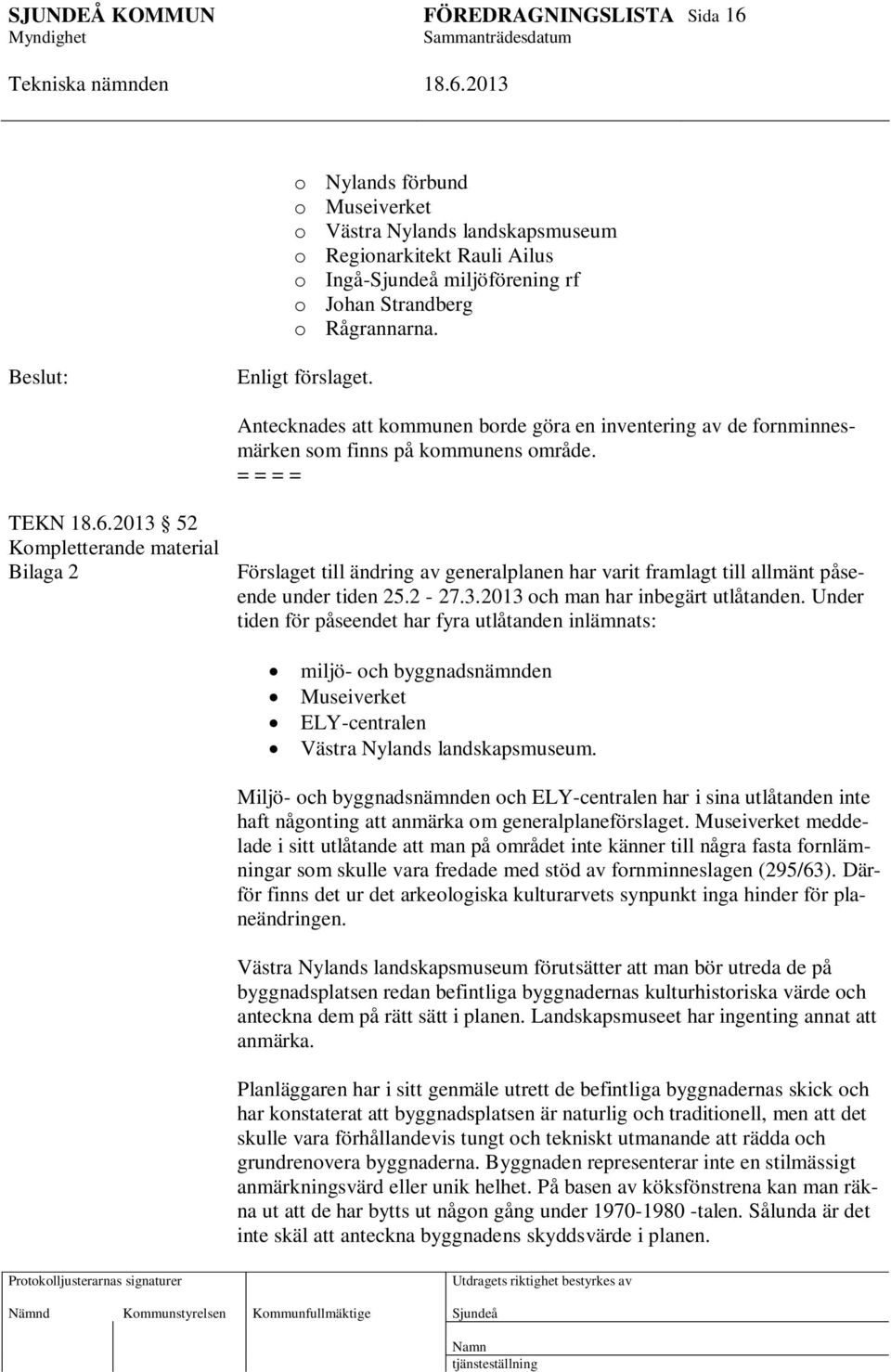 = = = = TEKN 52 Kompletterande material Bilaga 2 Förslaget till ändring av generalplanen har varit framlagt till allmänt påseende under tiden 25.2-27.3.2013 och man har inbegärt utlåtanden.