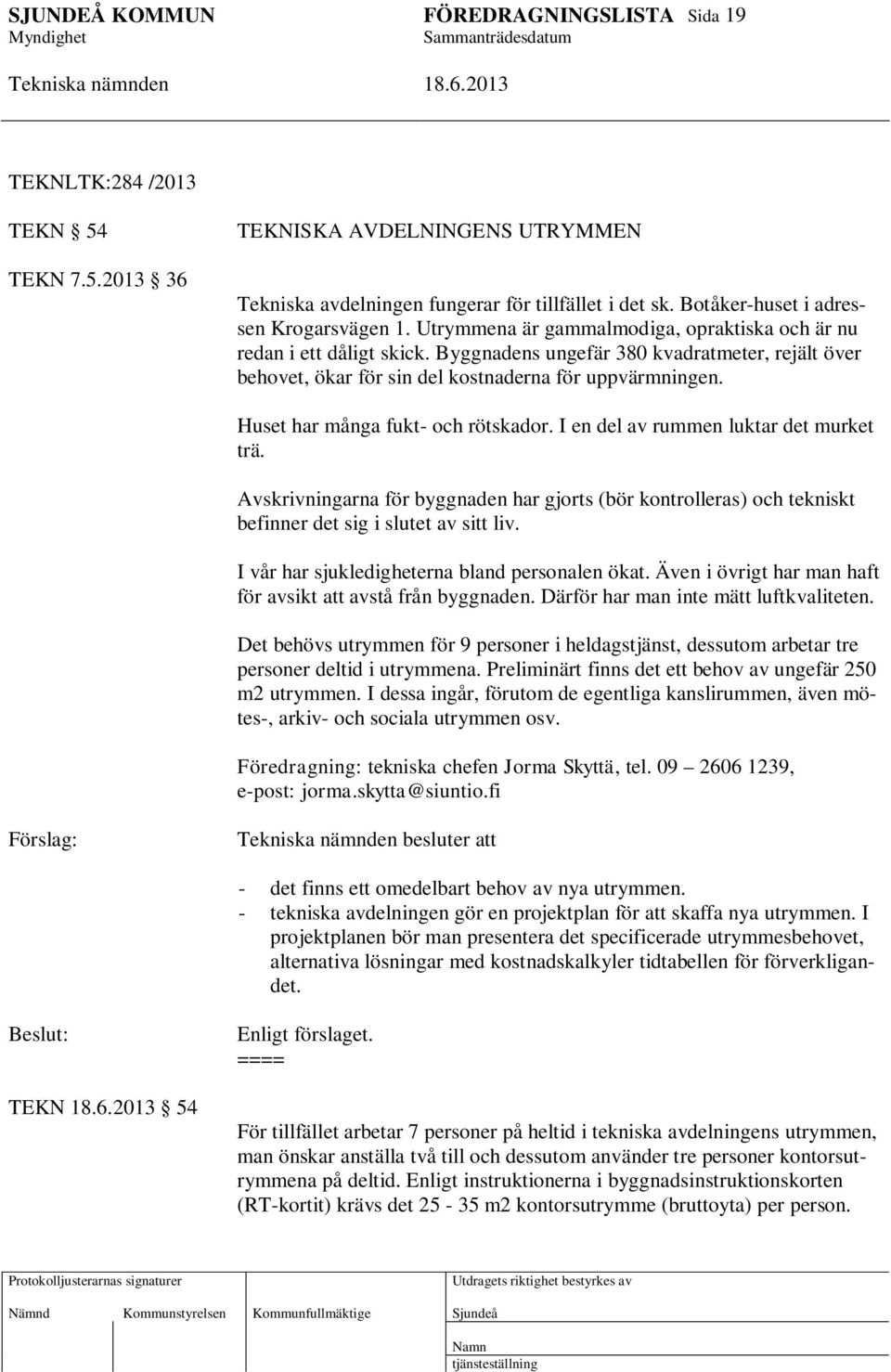 Huset har många fukt- och rötskador. I en del av rummen luktar det murket trä. Avskrivningarna för byggnaden har gjorts (bör kontrolleras) och tekniskt befinner det sig i slutet av sitt liv.