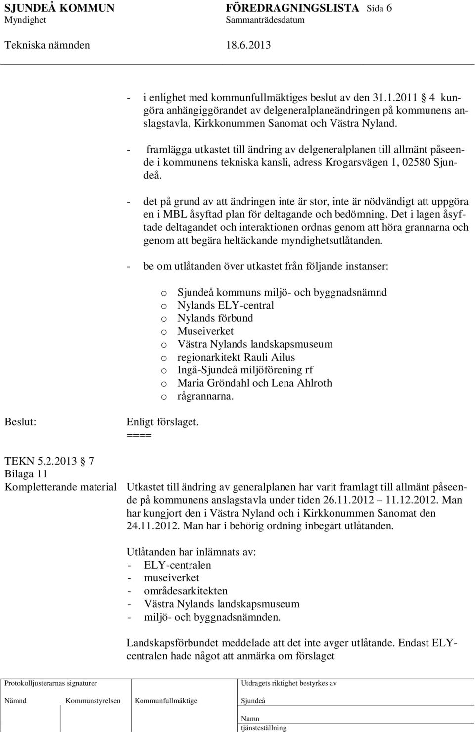 - det på grund av att ändringen inte är stor, inte är nödvändigt att uppgöra en i MBL åsyftad plan för deltagande och bedömning.