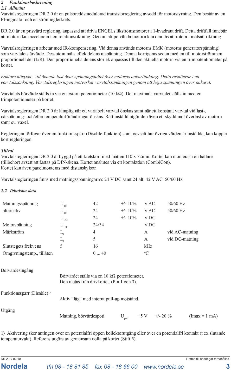 Vid denna används motorns EMK (motorns generatorspänning) som varvtalets ärvärde. Dessutom mäts effektdelens utspänning. Denna korrigeras sedan med en till motorströmmen proportionell del (IxR).