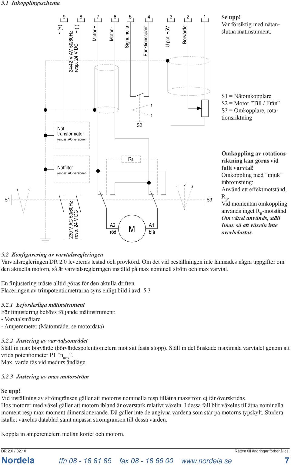 4 V DC A röd RB M A blå 3 S3 Omkoppling av rotationsriktning kan göras vid fullt varvtal! Omkoppling med mjuk inbromsning: Använd ett effektmotstånd, R B.