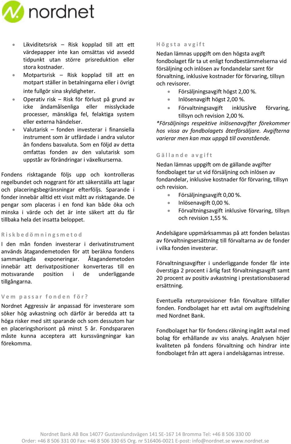 Operativ risk Risk för förlust på grund av icke ändamålsenliga eller misslyckade processer, mänskliga fel, felaktiga system eller externa händelser.