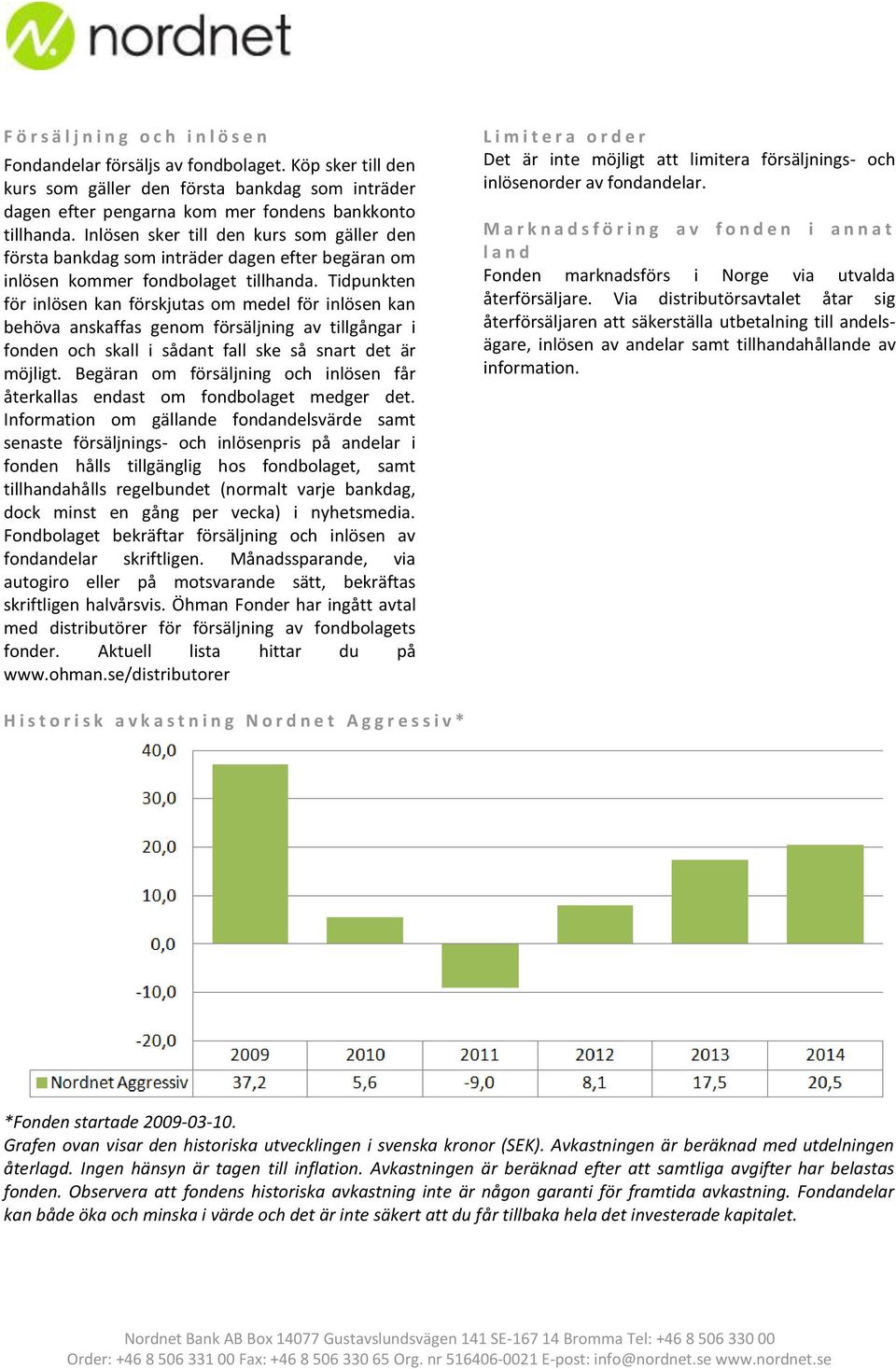 Inlösen sker till den kurs som gäller den första bankdag som inträder dagen efter begäran om inlösen kommer fondbolaget tillhanda.