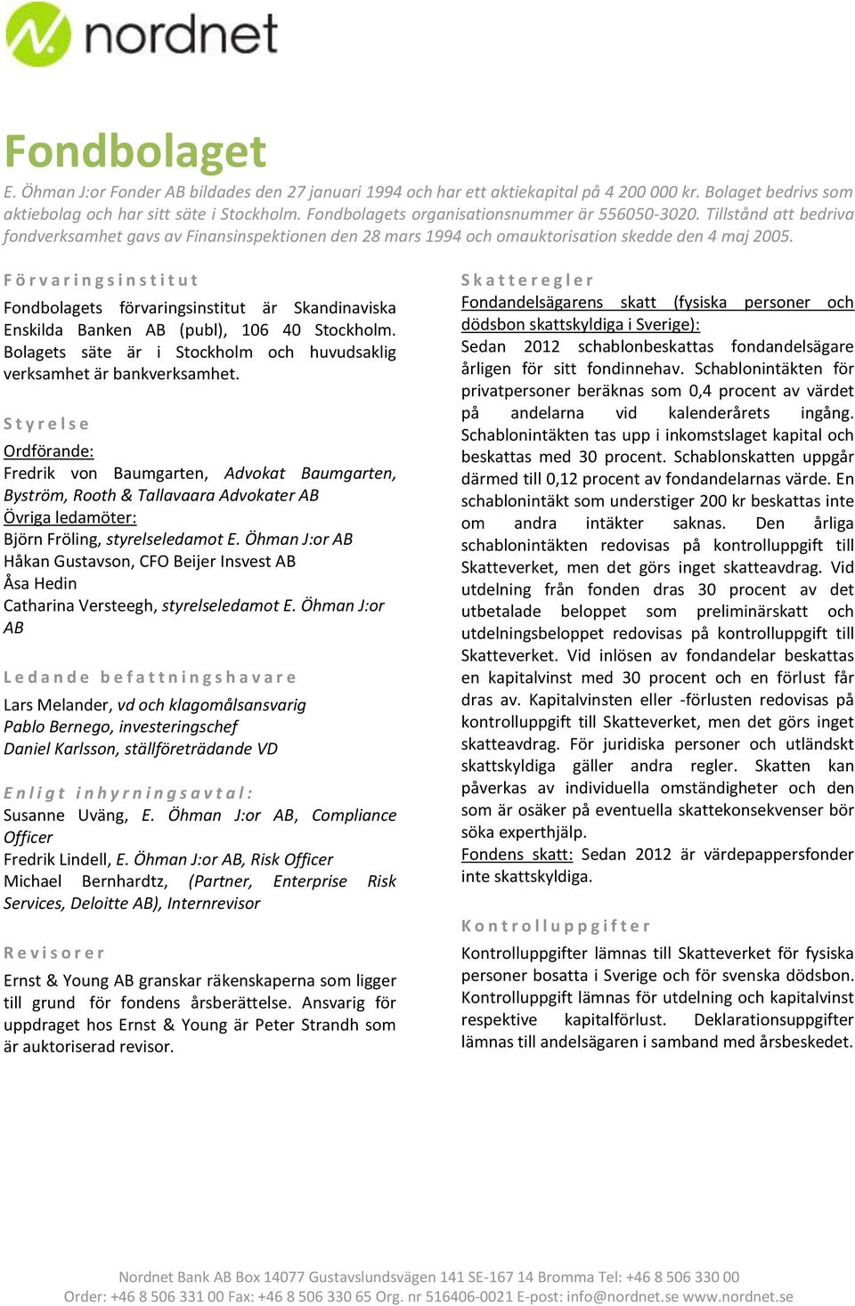 F ö r v a r i n g s i n s t i t u t Fondbolagets förvaringsinstitut är Skandinaviska Enskilda Banken AB (publ), 106 40 Stockholm.