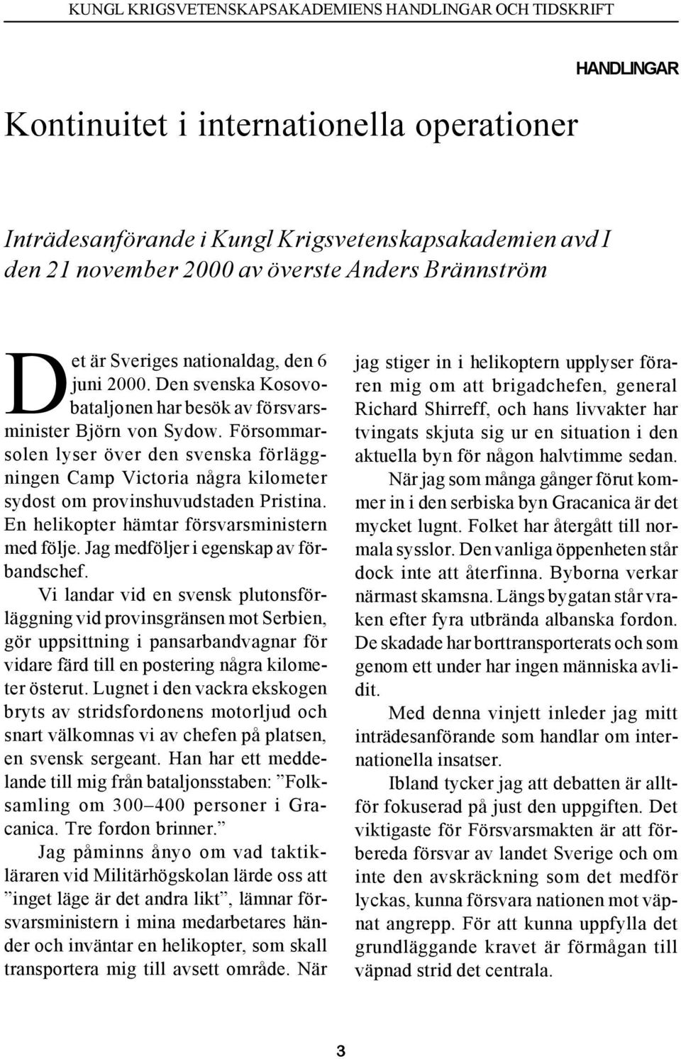 Försommarsolen lyser över den svenska förläggningen Camp Victoria några kilometer sydost om provinshuvudstaden Pristina. En helikopter hämtar försvarsministern med följe.