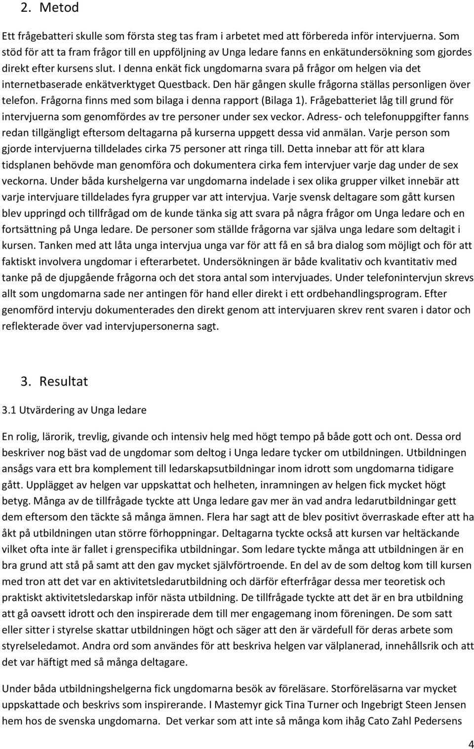 I denna enkät fick ungdomarna svara på frågor om helgen via det internetbaserade enkätverktyget Questback. Den här gången skulle frågorna ställas personligen över telefon.