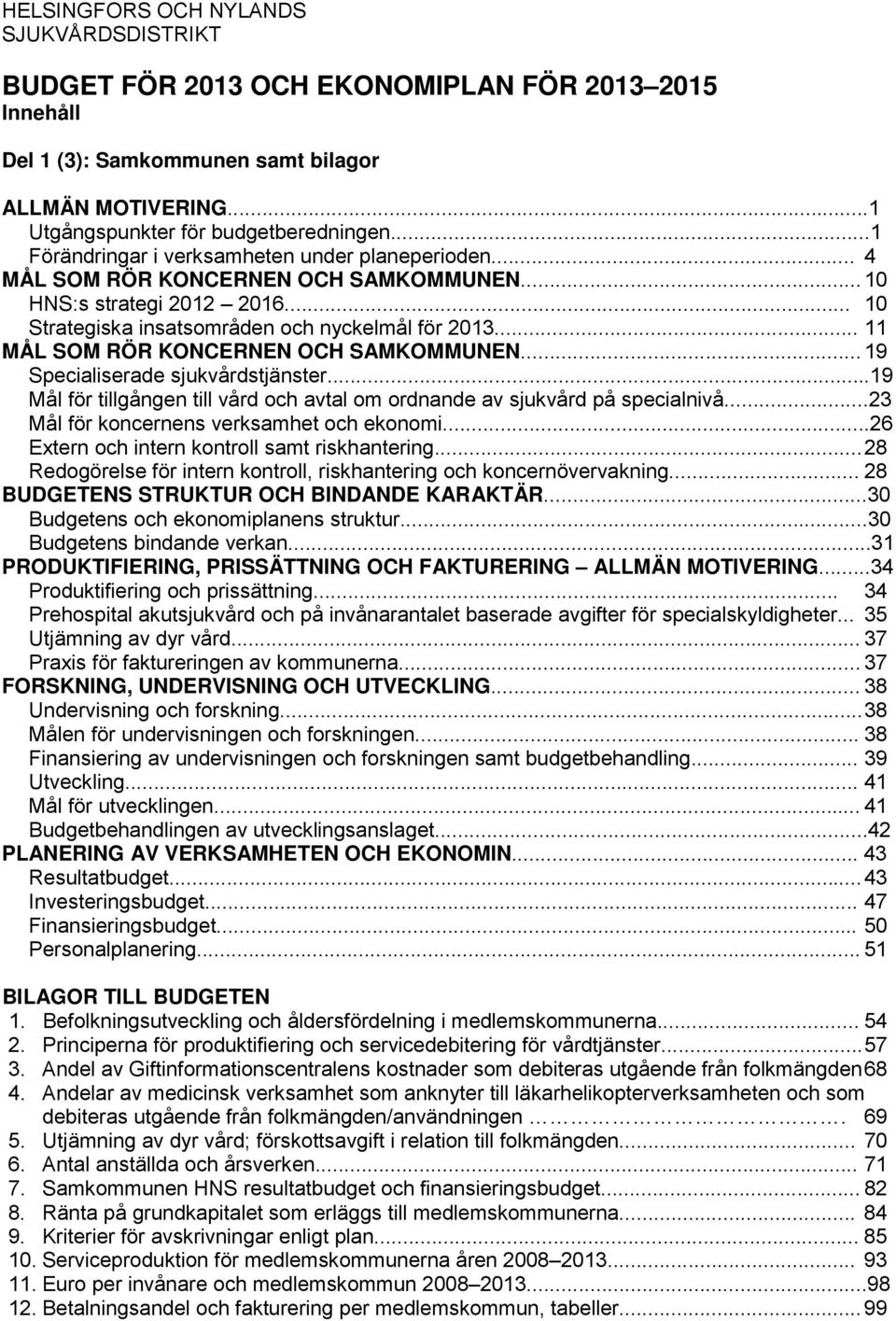 .. 11 MÅL SOM RÖR KONCERNEN OCH SAMKOMMUNEN... 19 Specialiserade sjukvårdstjänster...19 Mål för tillgången till vård och avtal om ordnande av sjukvård på specialnivå.