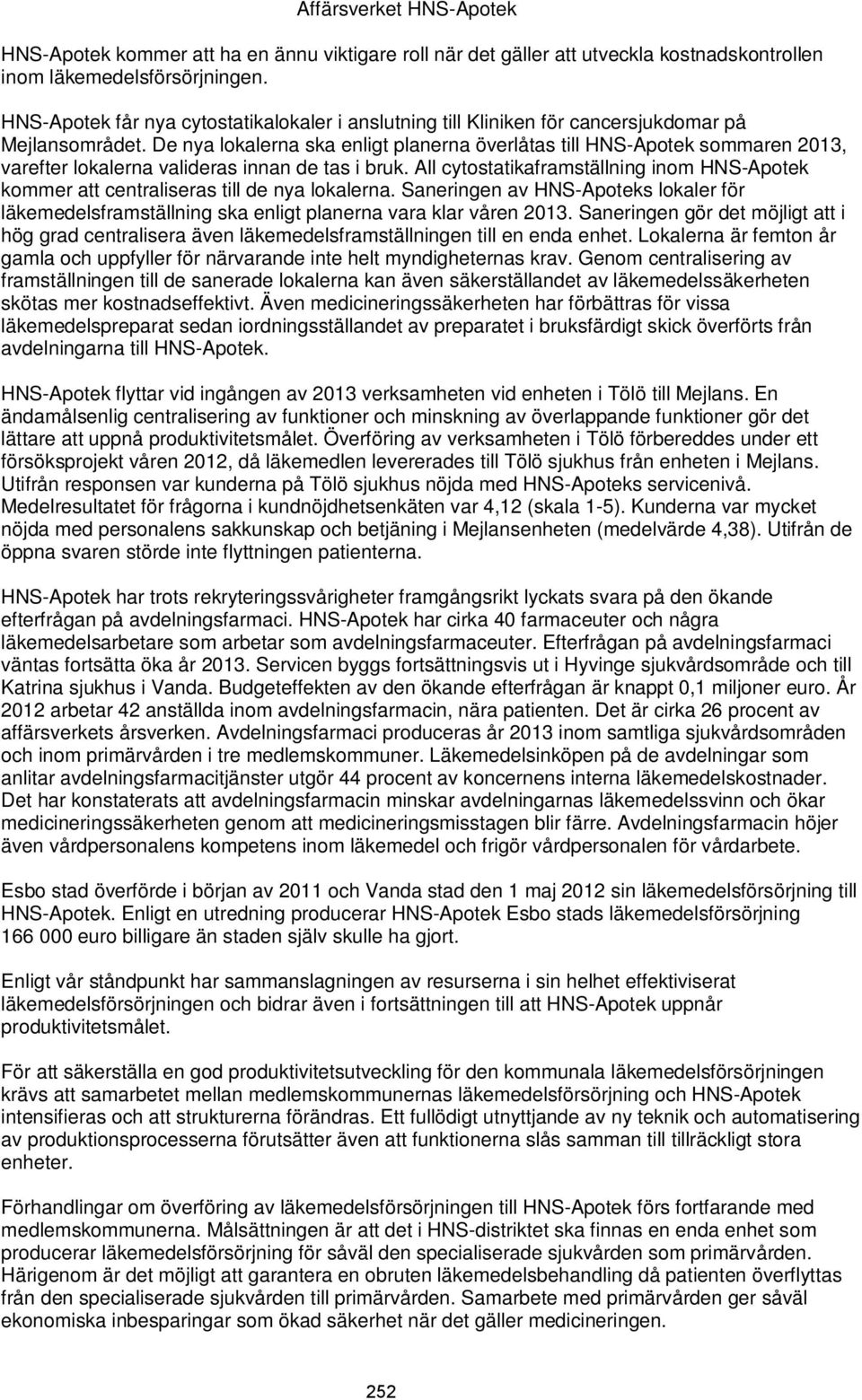 De nya lokalerna ska enligt planerna överlåtas till HNS-Apotek sommaren 2013, varefter lokalerna valideras innan de tas i bruk.
