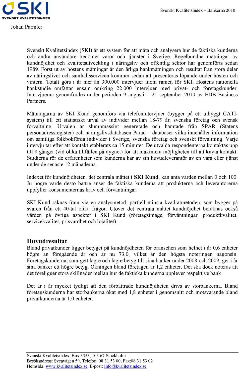 Först ut av höstens mätningar är den årliga bankmätningen och resultat från stora delar av näringslivet och samhällsservicen kommer sedan att presenteras löpande under hösten och vintern.