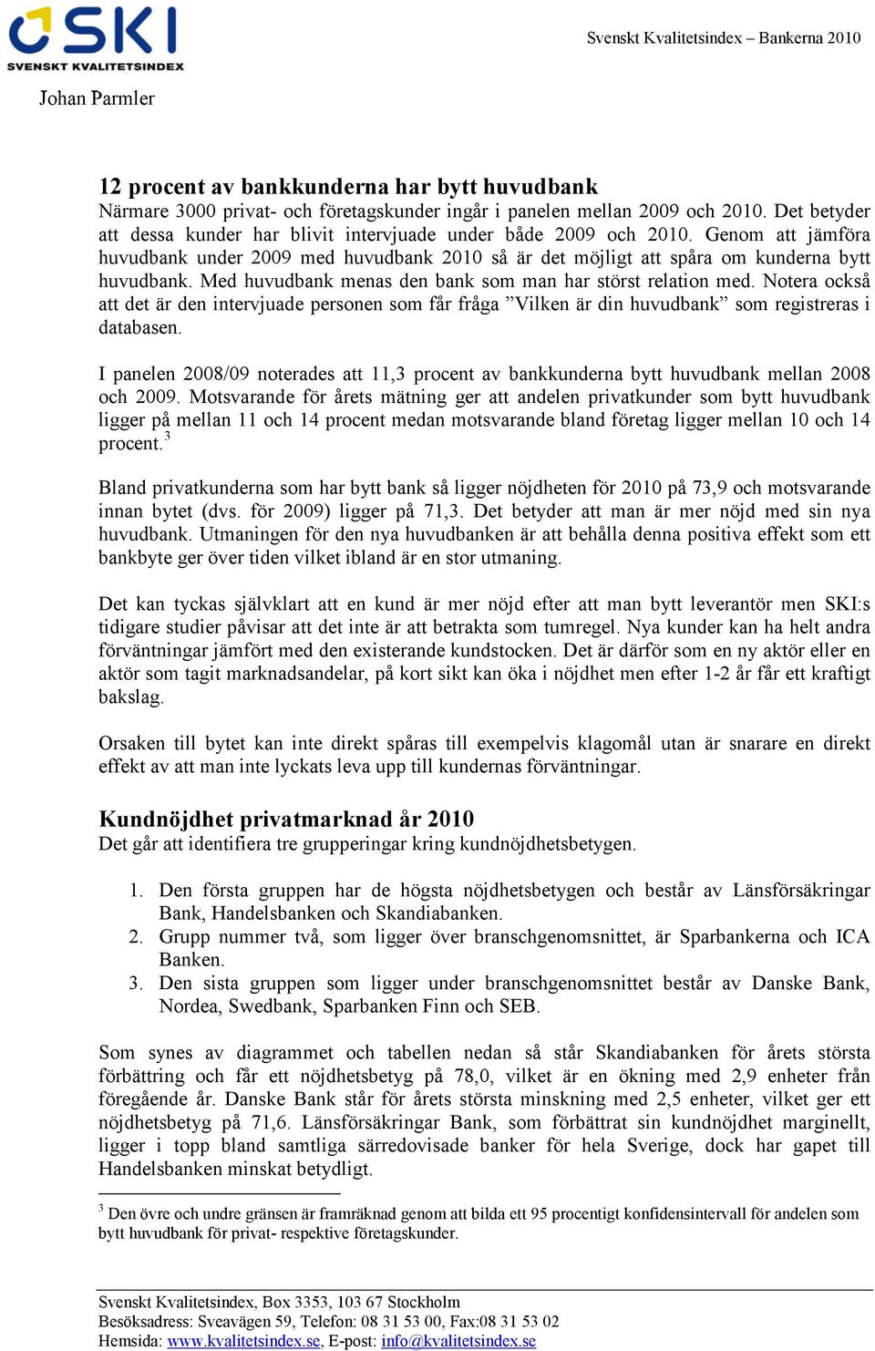 Med huvudbank menas den bank som man har störst relation med. Notera också att det är den intervjuade personen som får fråga Vilken är din huvudbank som registreras i databasen.