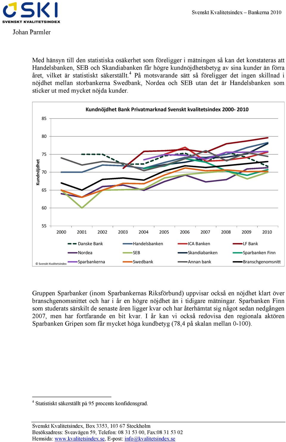 4 På motsvarande sätt så föreligger det ingen skillnad i nöjdhet mellan storbankerna Swedbank, Nordea och SEB utan det är Handelsbanken som sticker ut med mycket nöjda kunder.