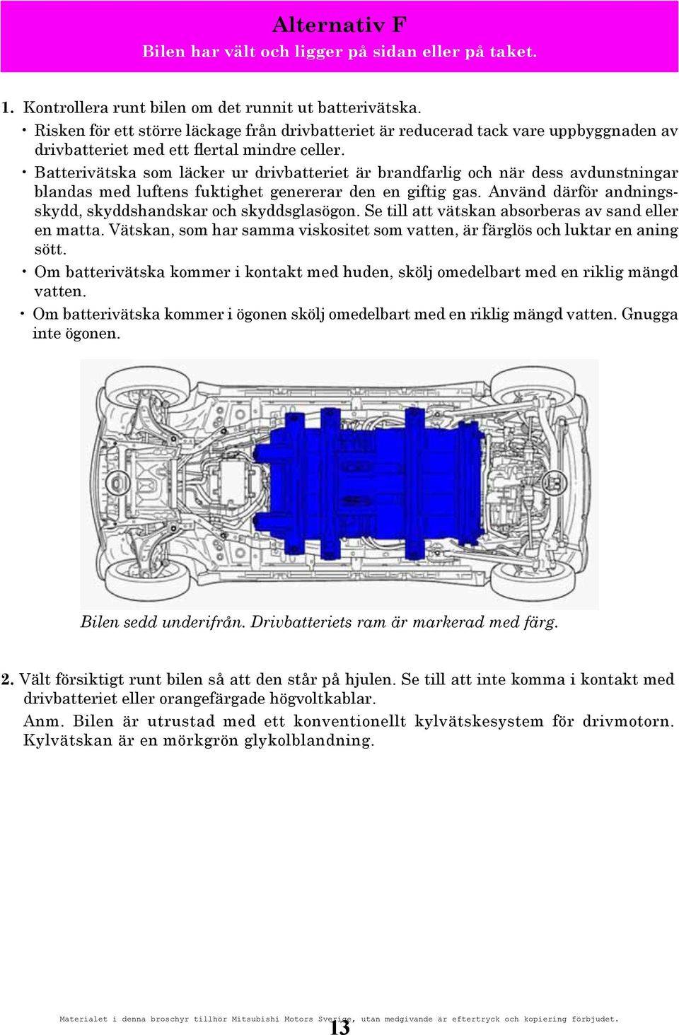 Batterivätska som läcker ur drivbatteriet är brandfarlig och när dess avdunstningar blandas med luftens fuktighet genererar den en giftig gas.