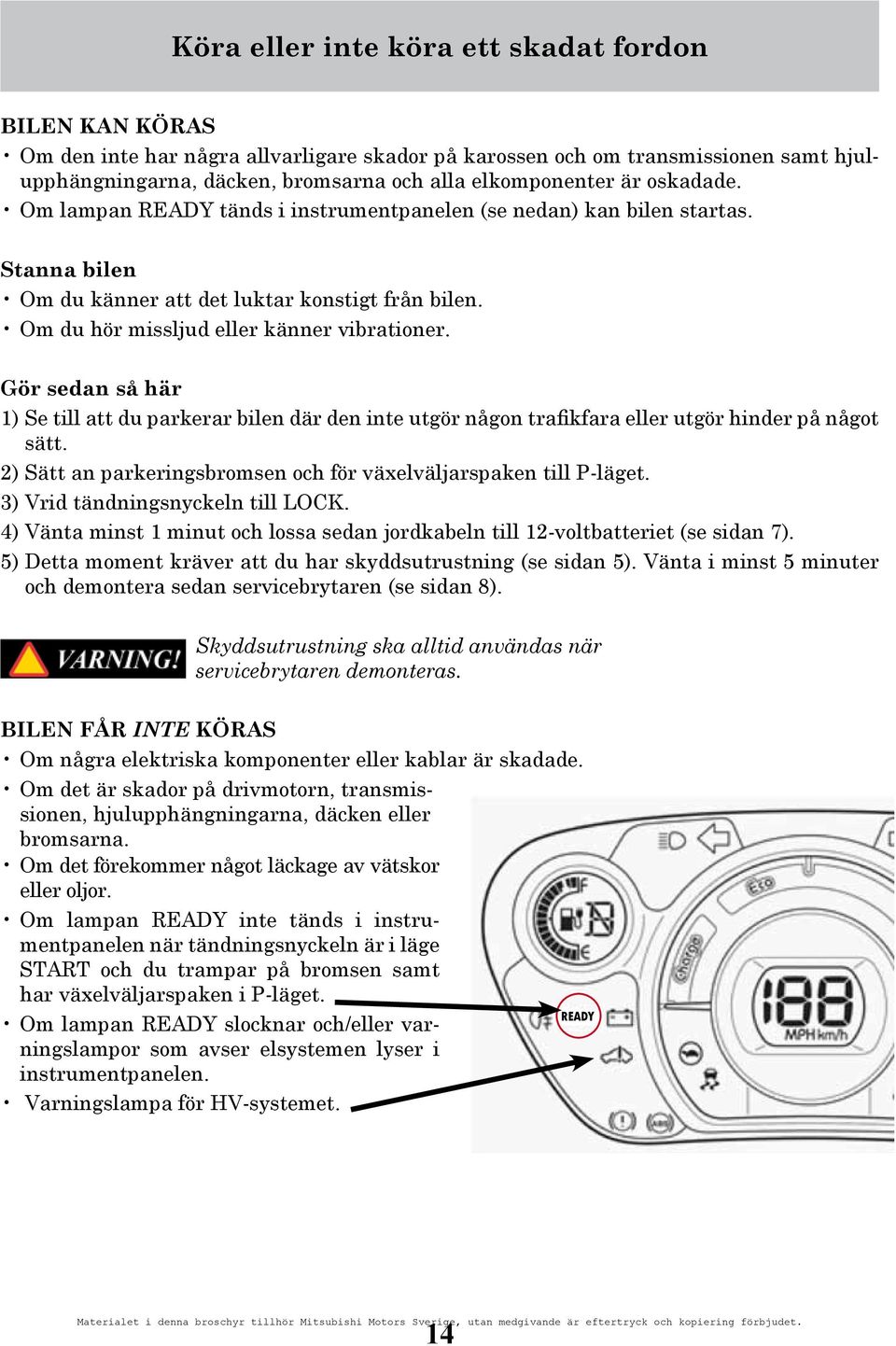 Gör sedan så här 1) Se till att du parkerar bilen där den inte utgör någon trafikfara eller utgör hinder på något sätt. 2) Sätt an parkeringsbromsen och för växelväljarspaken till P-läget.