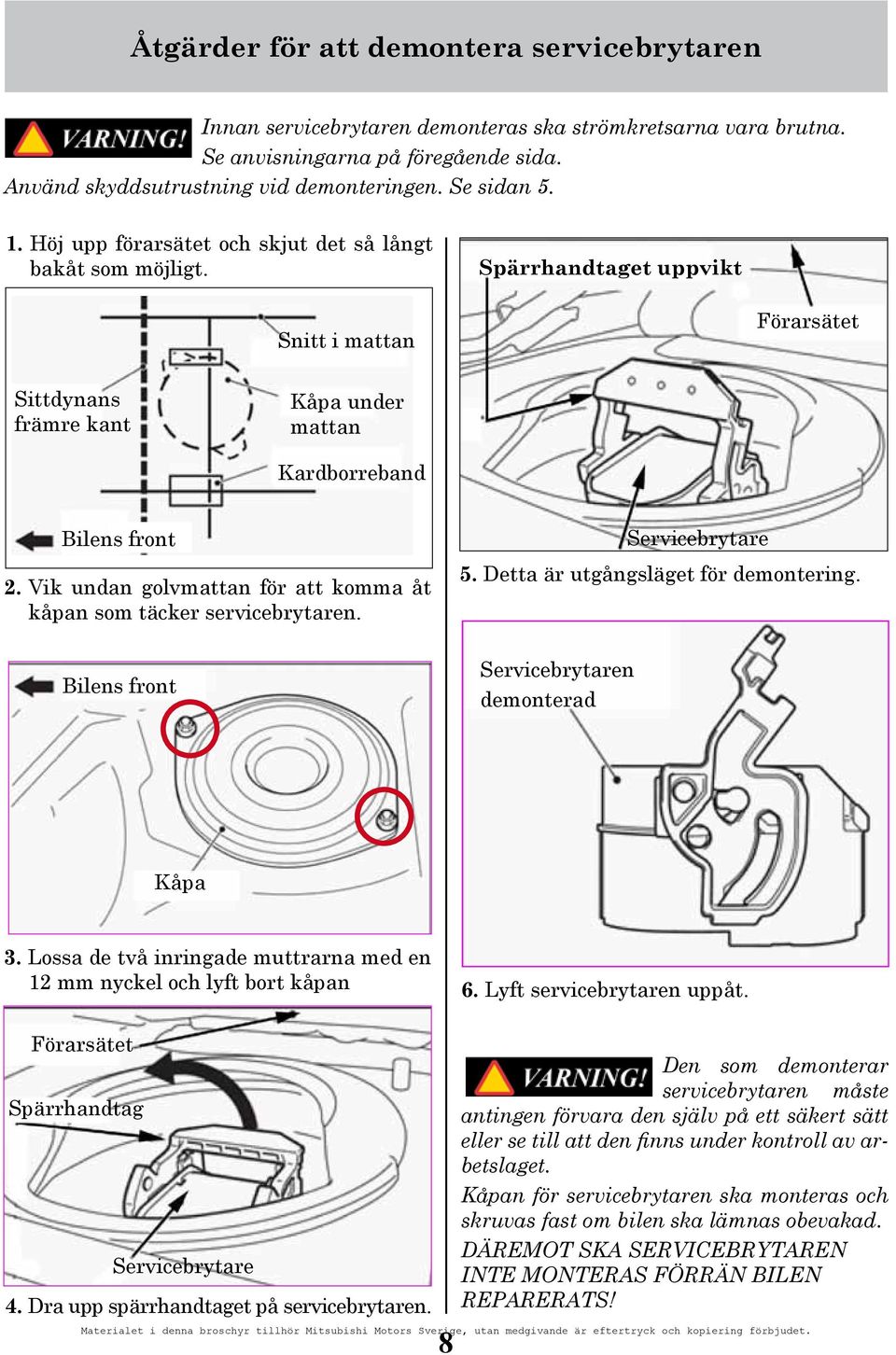 Vik undan golvmattan för att komma åt kåpan som täcker servicebrytaren. Bilens front Servicebrytare 5. Detta är utgångsläget för demontering. Servicebrytaren demonterad Kåpa 3.