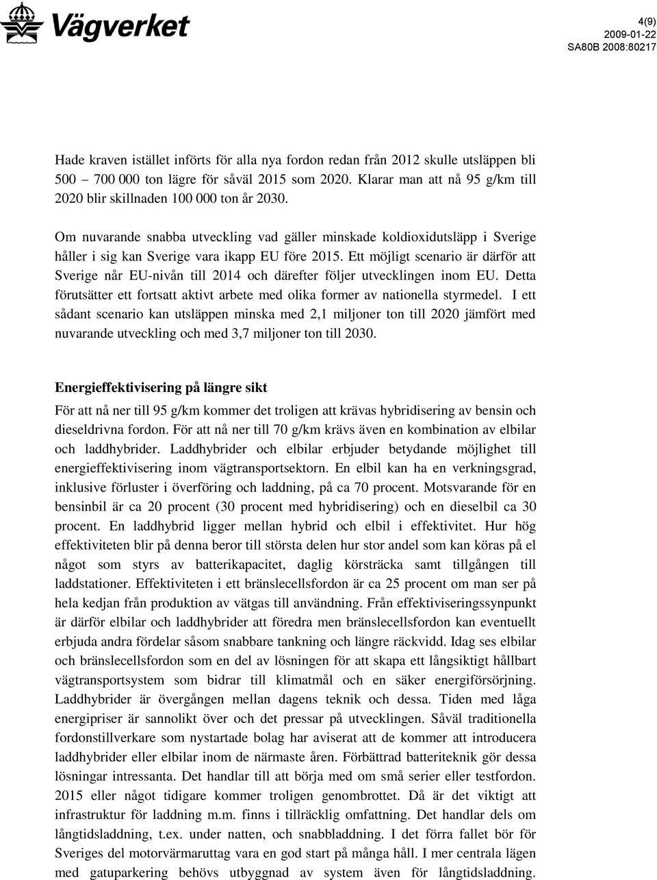 Ett möjligt scenario är därför att Sverige når EU-nivån till 2014 och därefter följer utvecklingen inom EU. Detta förutsätter ett fortsatt aktivt arbete med olika former av nationella styrmedel.