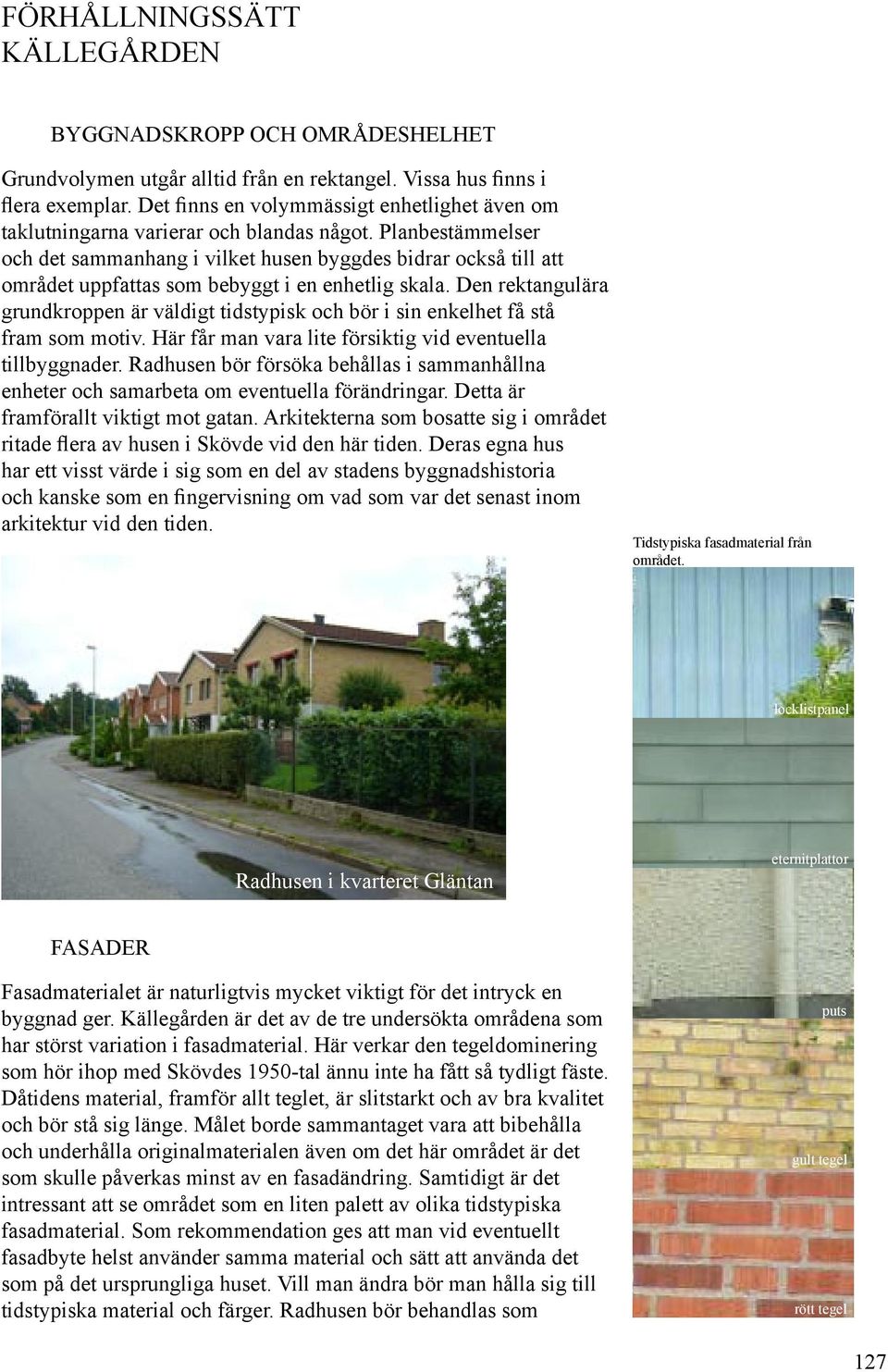 Planbestämmelser och det sammanhang i vilket husen byggdes bidrar också till att området uppfattas som bebyggt i en enhetlig skala.