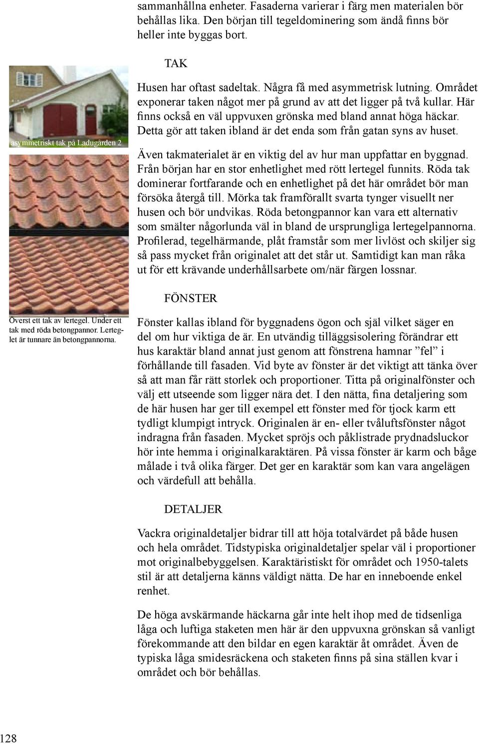 Här finns också en väl uppvuxen grönska med bland annat höga häckar. Detta gör att taken ibland är det enda som från gatan syns av huset.