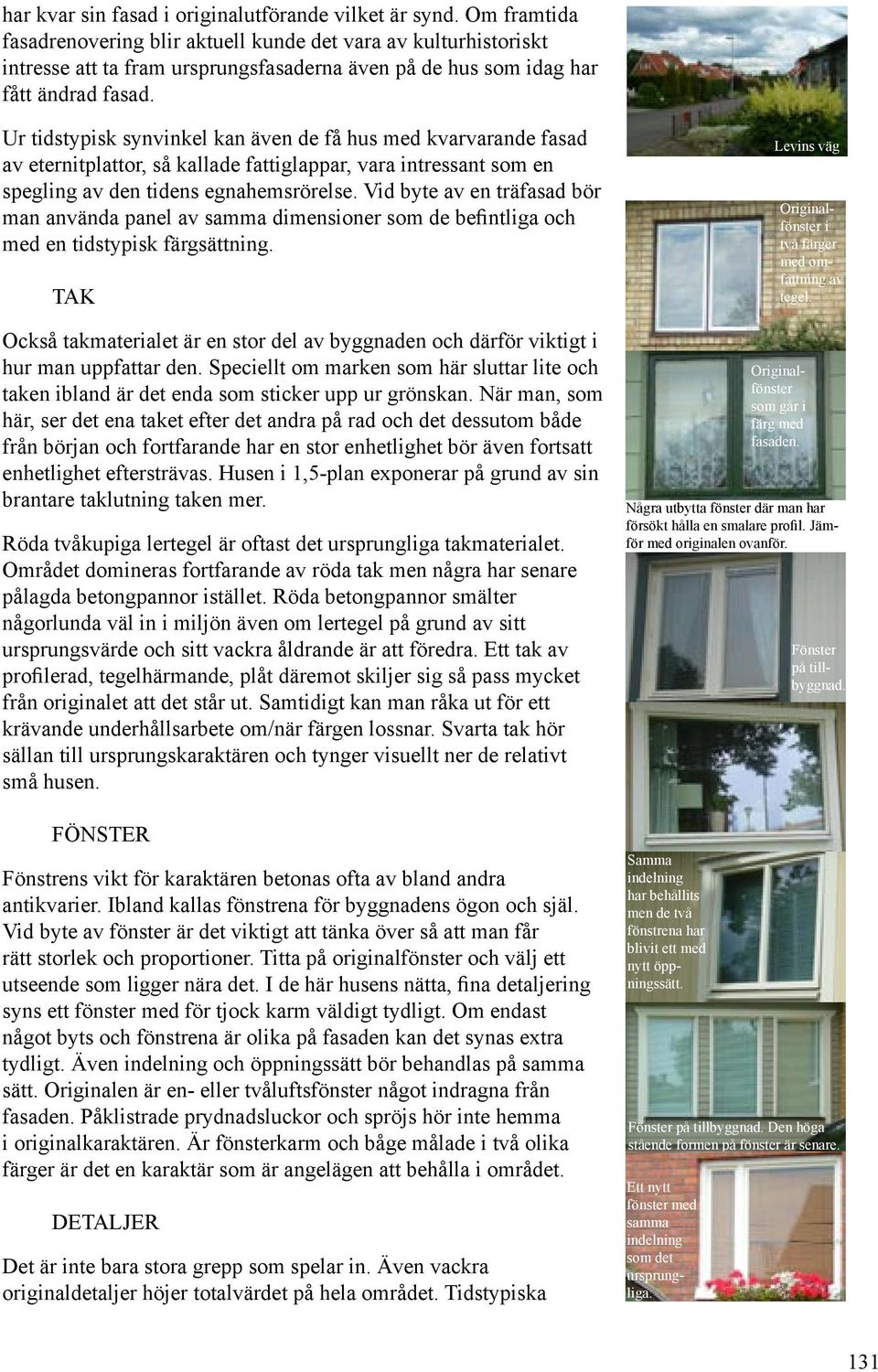 Ur tidstypisk synvinkel kan även de få hus med kvarvarande fasad av eternitplattor, så kallade fattiglappar, vara intressant som en spegling av den tidens egnahemsrörelse.