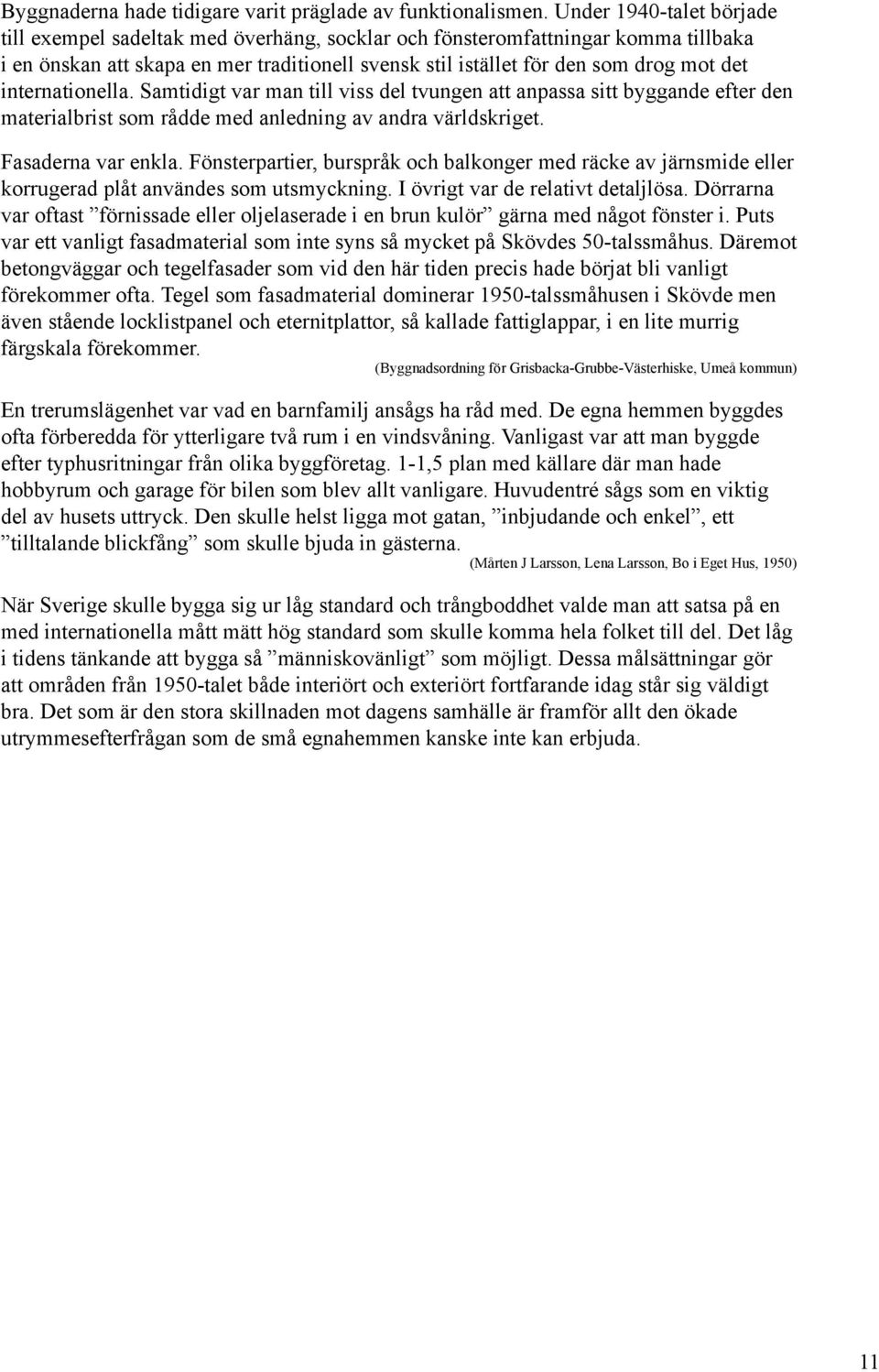 internationella. Samtidigt var man till viss del tvungen att anpassa sitt byggande efter den materialbrist som rådde med anledning av andra världskriget. Fasaderna var enkla.