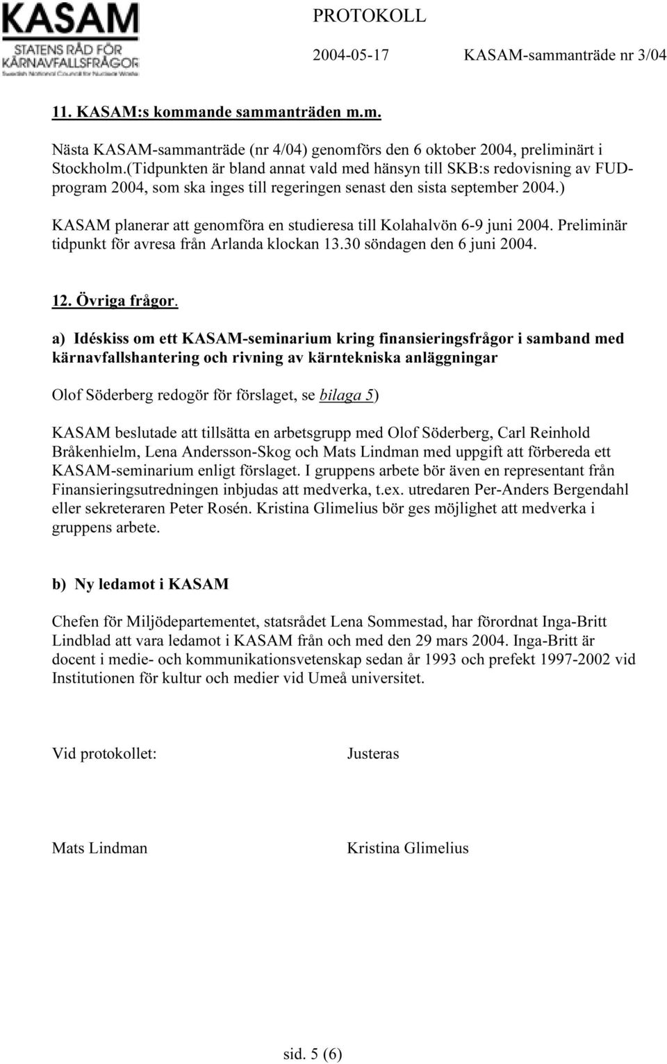 ) KASAM planerar att genomföra en studieresa till Kolahalvön 6-9 juni 2004. Preliminär tidpunkt för avresa från Arlanda klockan 13.30 söndagen den 6 juni 2004. 12. Övriga frågor.