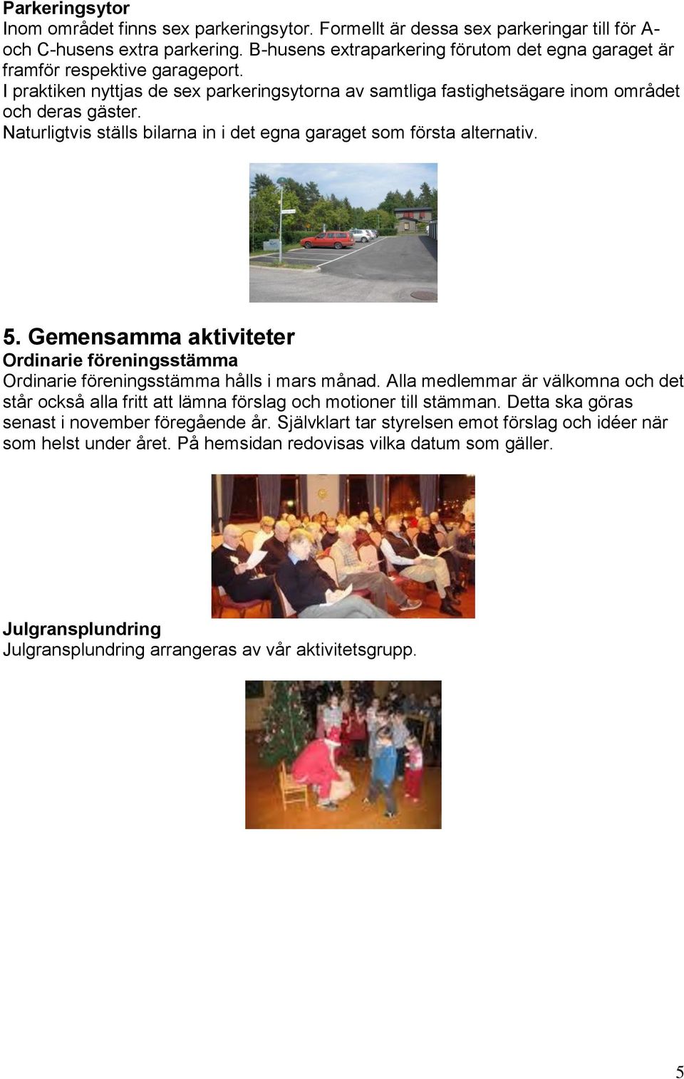 Naturligtvis ställs bilarna in i det egna garaget som första alternativ. 5. Gemensamma aktiviteter Ordinarie föreningsstämma Ordinarie föreningsstämma hålls i mars månad.
