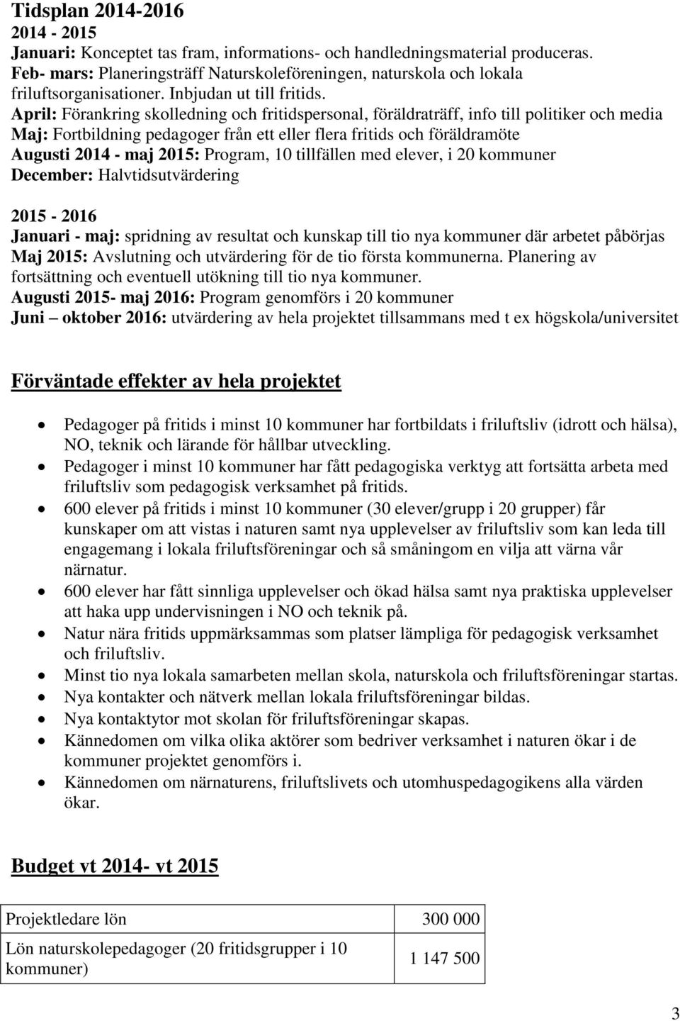 April: Förankring skolledning och fritidspersonal, föräldraträff, info till politiker och media Maj: Fortbildning pedagoger från ett eller flera fritids och föräldramöte Augusti 2014 - maj 2015: