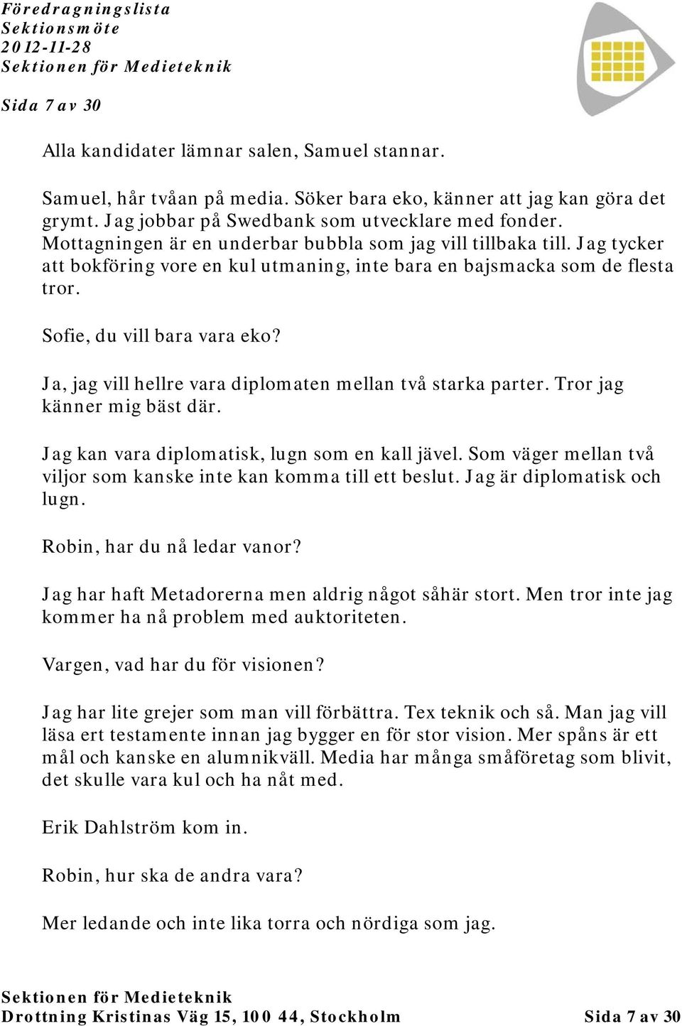 Ja, jag vill hellre vara diplomaten mellan två starka parter. Tror jag känner mig bäst där. Jag kan vara diplomatisk, lugn som en kall jävel.