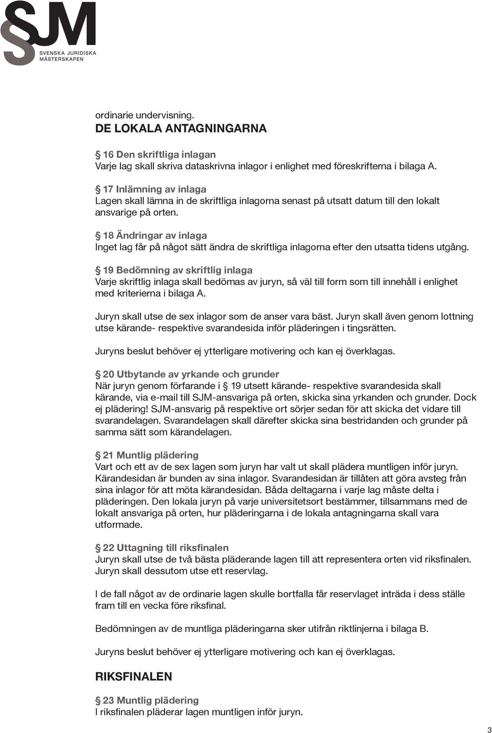 18 Ändringar av inlaga Inget lag får på något sätt ändra de skriftliga inlagorna efter den utsatta tidens utgång.