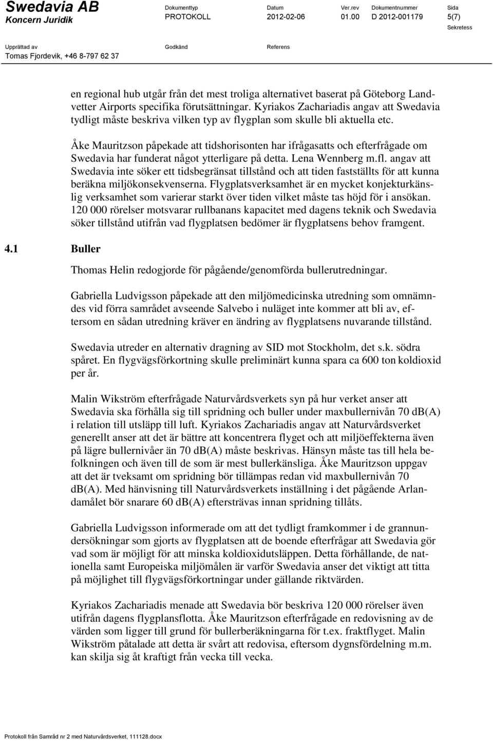 Åke Mauritzson påpekade att tidshorisonten har ifrågasatts och efterfrågade om Swedavia har funderat något ytterligare på detta. Lena Wennberg m.fl.