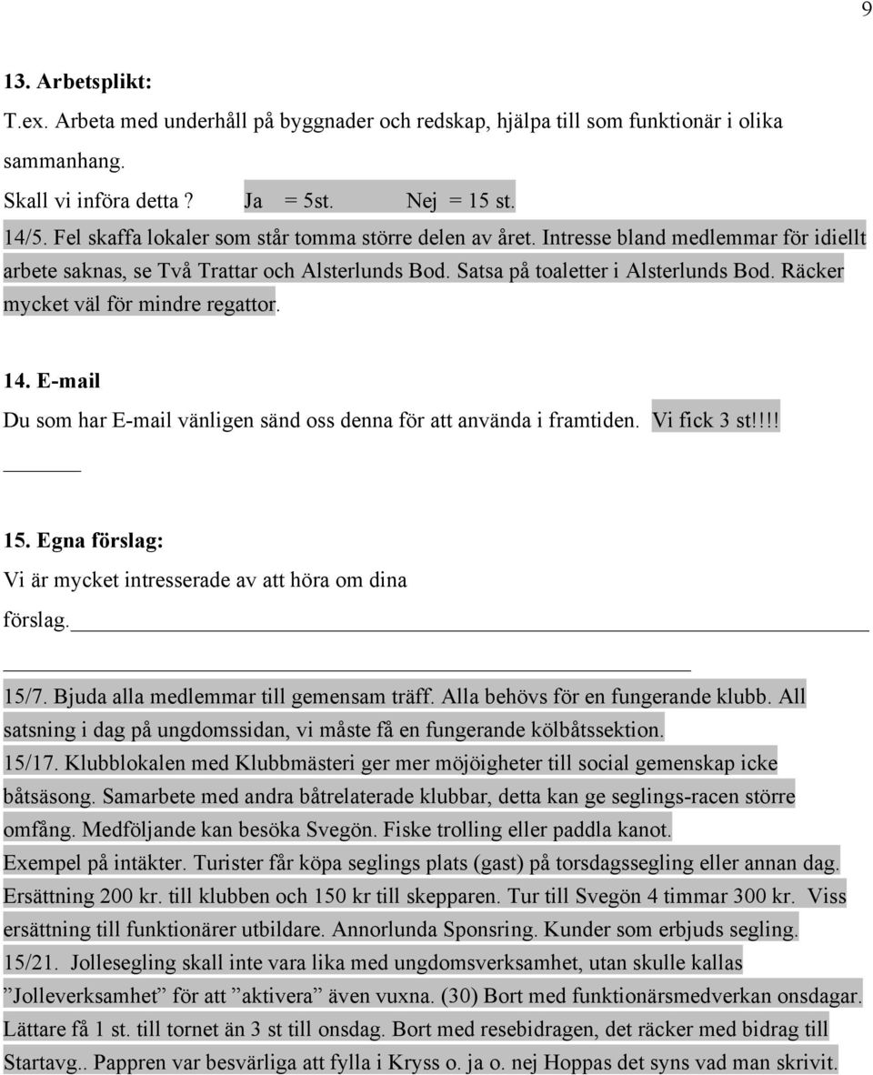 Räcker mycket väl för mindre regattor. 14. E-mail Du som har E-mail vänligen sänd oss denna för att använda i framtiden. Vi fick 3 st!!!! 15.