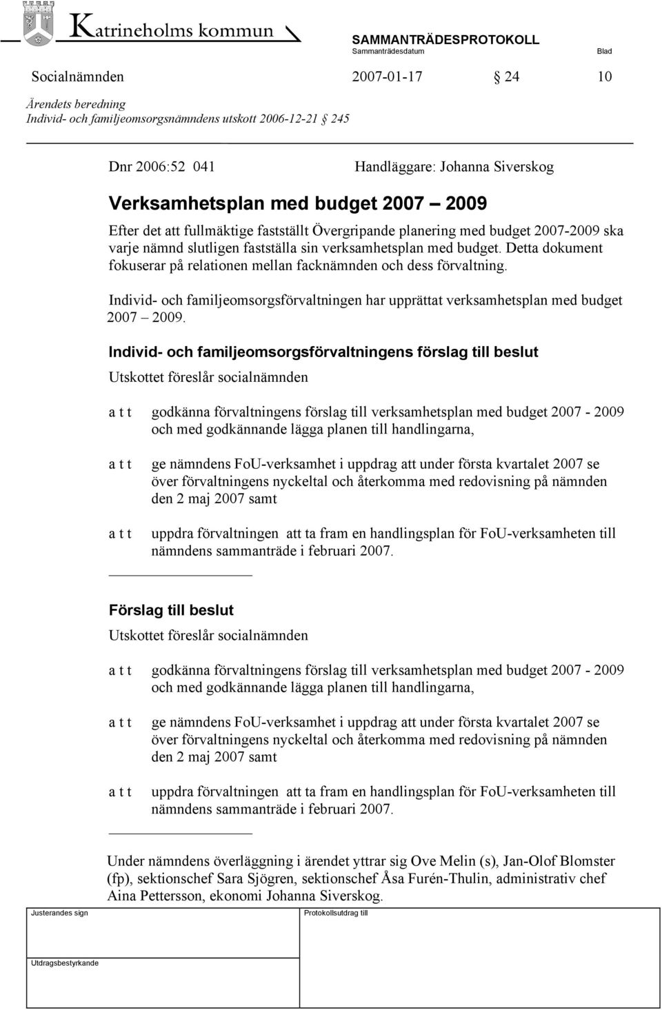 Detta dokument fokuserar på relationen mellan facknämnden och dess förvaltning. Individ- och familjeomsorgsförvaltningen har upprättat verksamhetsplan med budget 2007 2009.