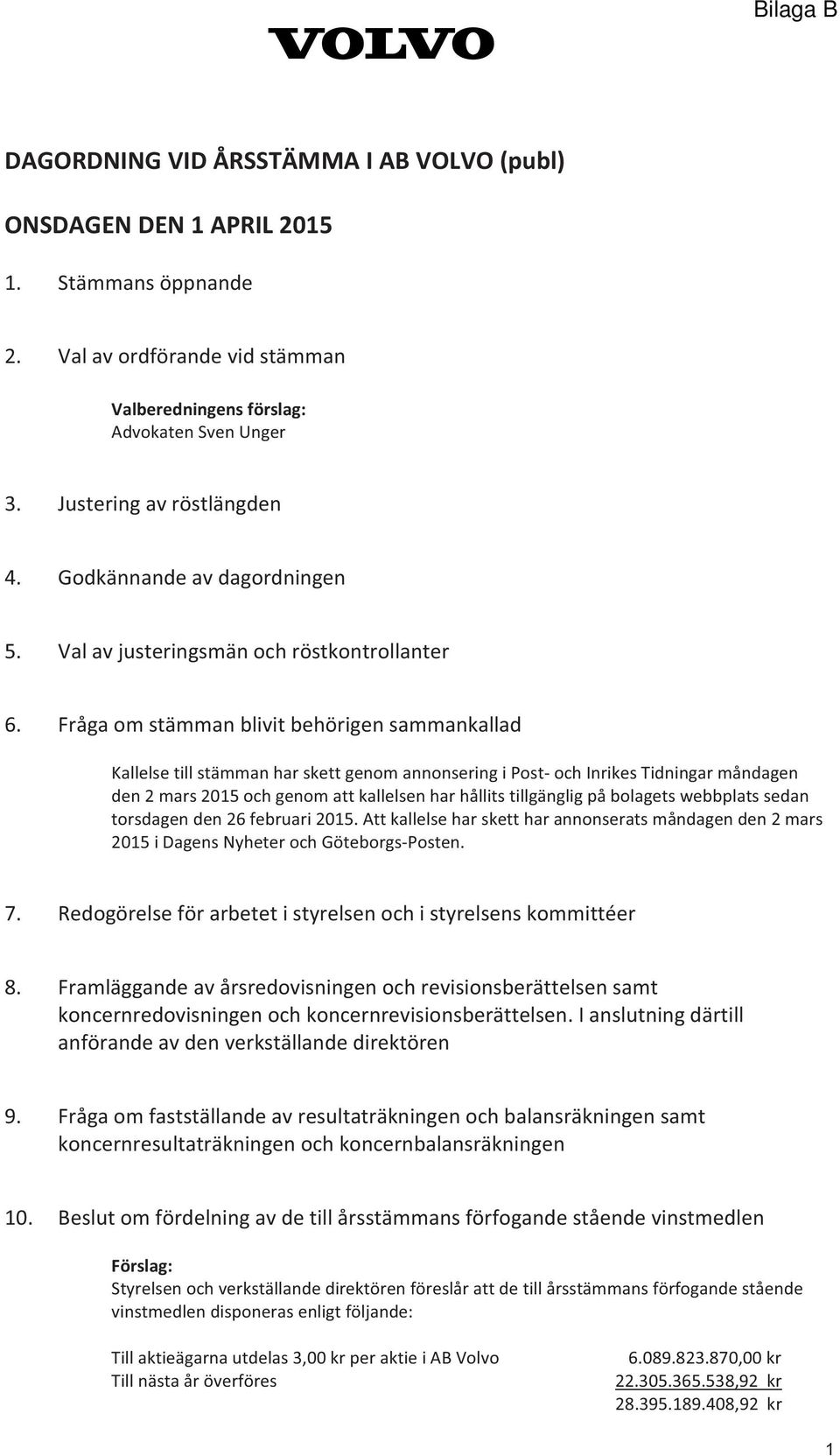 Fråga om stämman blivit behörigen sammankallad Kallelse till stämman har skett genom annonsering i Post- och Inrikes Tidningar måndagen den 2 mars 2015 och genom att kallelsen har hållits tillgänglig