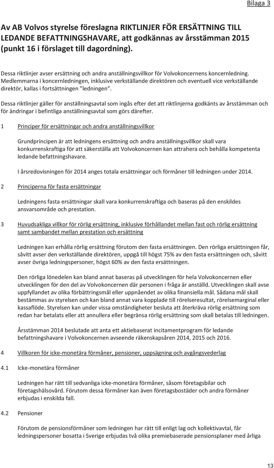 Medlemmarna i koncernledningen, inklusive verkställande direktören och eventuell vice verkställande direktör, kallas i fortsättningen ledningen.