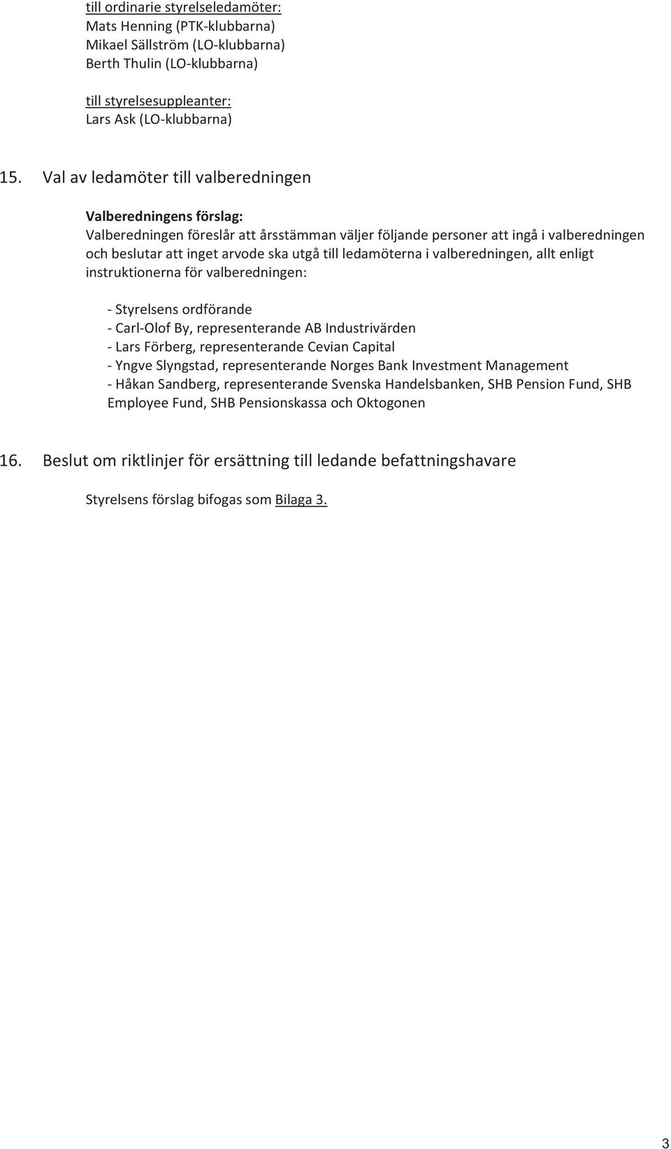 ledamöterna i valberedningen, allt enligt instruktionerna för valberedningen: - Styrelsens ordförande - Carl-Olof By, representerande AB Industrivärden - Lars Förberg, representerande Cevian Capital