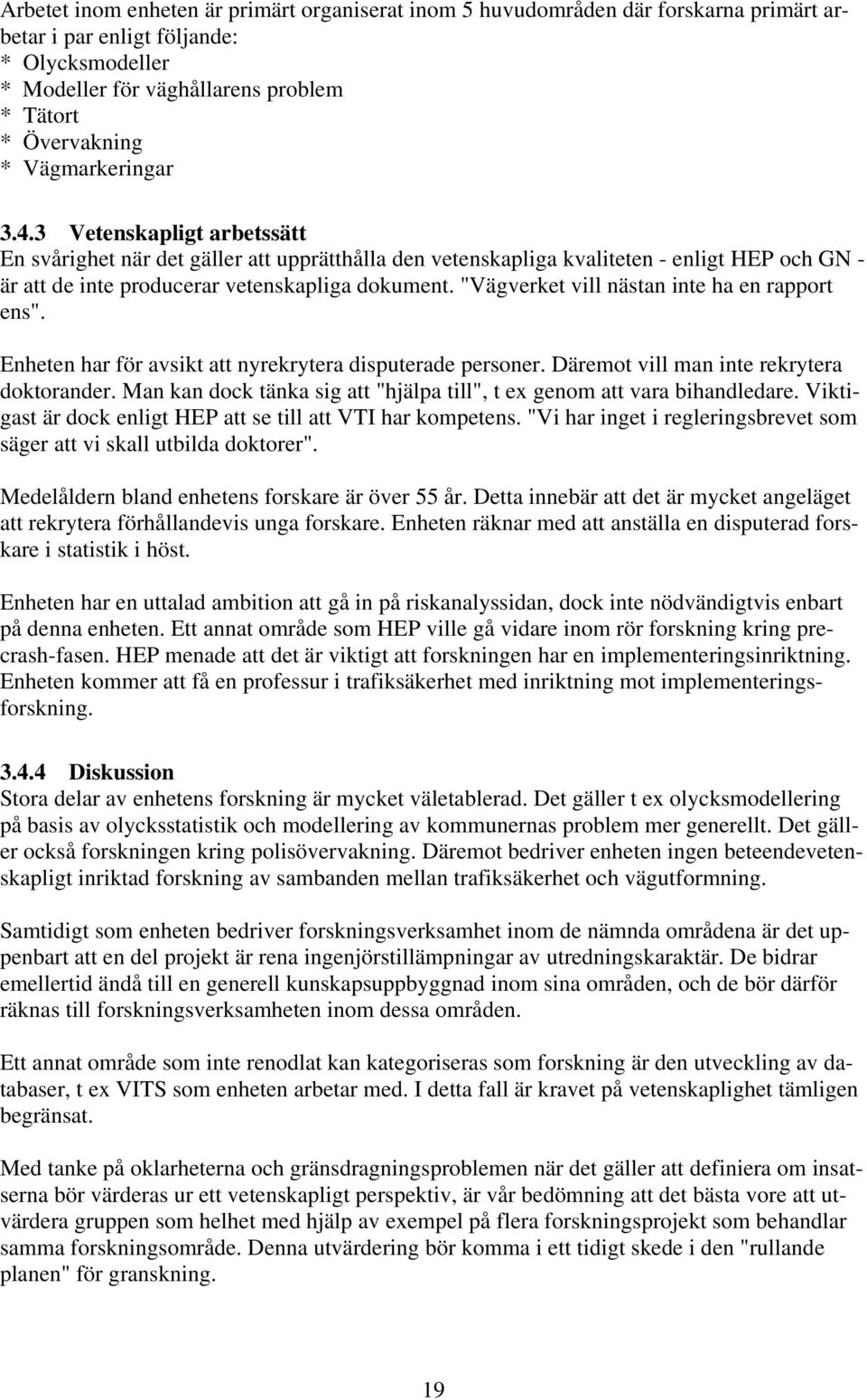 "Vägverket vill nästan inte ha en rapport ens". Enheten har för avsikt att nyrekrytera disputerade personer. Däremot vill man inte rekrytera doktorander.