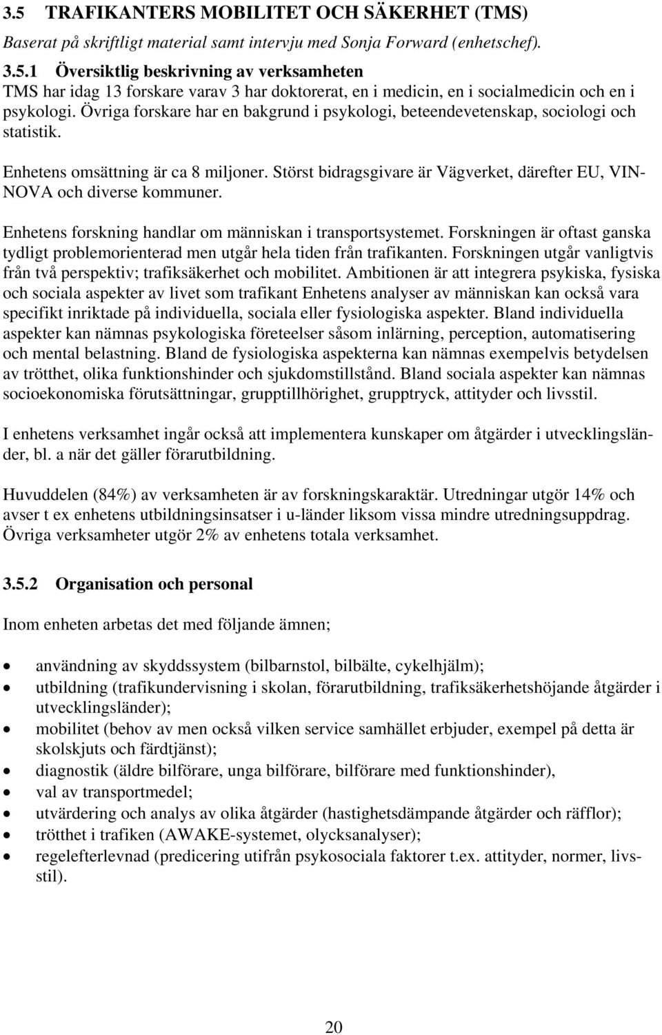 Störst bidragsgivare är Vägverket, därefter EU, VIN- NOVA och diverse kommuner. Enhetens forskning handlar om människan i transportsystemet.