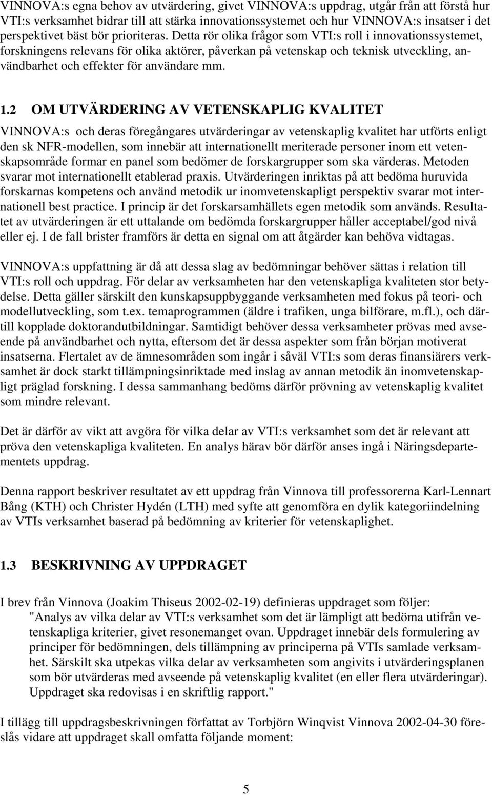 Detta rör olika frågor som VTI:s roll i innovationssystemet, forskningens relevans för olika aktörer, påverkan på vetenskap och teknisk utveckling, användbarhet och effekter för användare mm. 1.